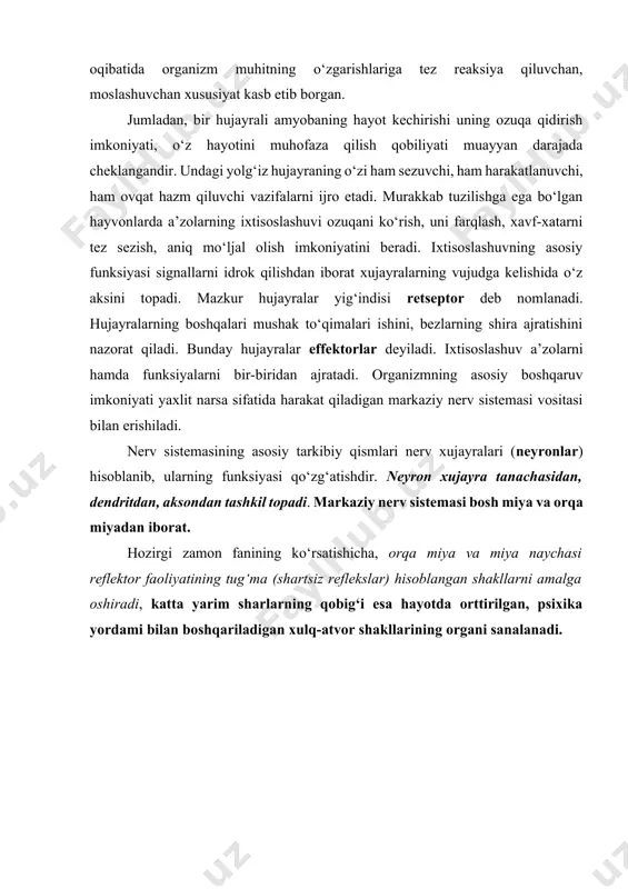 shini nazorat qiladi. shuningdek, ularning bir guruhi xatti-harakatga kuch-quvvat, g‘ayrat, shijoat baxsh etadi, yana bir turi esa mushaklarni, paylarni harakatlantiradi. mana shunday murakkab funksiyaning yig‘indisi (majmuasi) organizmning tashqi muhitga moslashuvini, unga muvofiqlashuvini, hayotiy vazifalar ijro etilishini, bajarilishini ta’minlaydi. organik olamning mikroorganizmdan to insonga qadar bir necha o‘n million yil davom etgan evolyusiyasi davomida xatti-harakatlarning, xulq-atvorning fiziologik mexanizmlari uzluksiz ravishda murakkablashib, tabaqalanib, buning oqibatida organizm muhitning o‘zgarishlariga tez reaksiya qiluvchan, moslashuvchan xususiyat kasb etib borgan. jumladan, bir hujayrali amyobaning hayot kechirishi uning ozuqa qidirish imkoniyati, o‘z hayotini muhofaza qilish qobiliyati muayyan darajada cheklangandir. undagi yolg‘iz hujayraning o‘zi ham sezuvchi, ham harakatlanuvchi, ham ovqat hazm qiluvchi vazifalarni ijro etadi. murakkab tuzilishga ega bo‘lgan hayvonlarda a’zolarning ixtisoslashuvi ozuqani ko‘rish, uni farqlash, xavf-xatarni tez sezish, aniq mo‘ljal olish imkoniyatini beradi. ixtisoslashuvning asosiy funksiyasi signallarni idrok qilishdan iborat xujayralarning vujudga kelishida o‘z aksini topadi. mazkur hujayralar yig‘indisi retseptor deb nomlanadi. hujayralarning boshqalari mushak to‘qimalari ishini, …