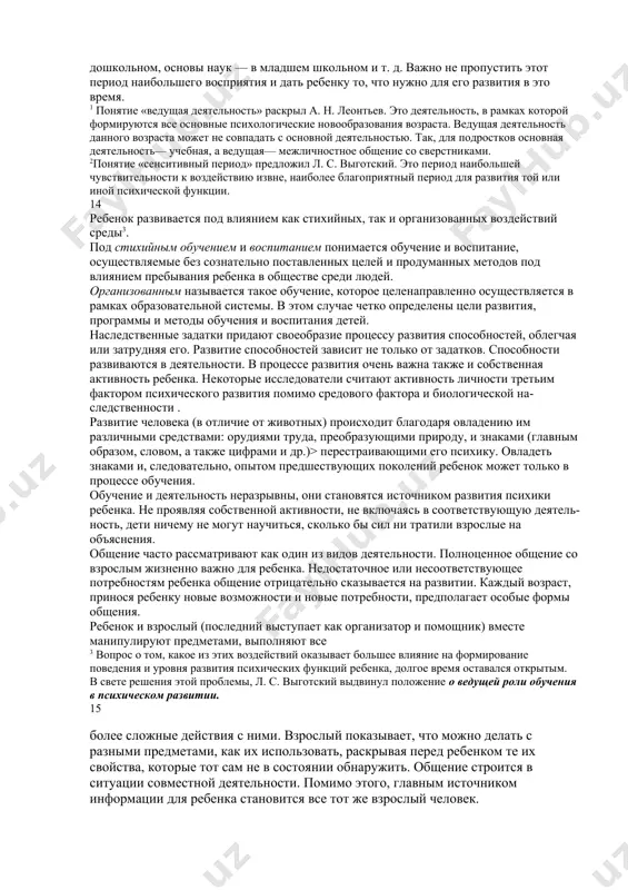 мости от органических и социальных факторов, ученым пока не представляется возможным. при любых условиях ребенок от своего ближайшего социального окружения получает хотя бы минимум необходимых ему знаний, умений, навыков, общения. с раннего детства ребенок стремится к совместной деятельности со взрослым. на начальных этапах развития это общение заключается в прикосновениях мамы, ласковых словах, простейших манипуляциях с игрушками. ребенок растет, формы общения и виды ведущей деятельности меняются. при переходе ребенка на более высокую ступень развития прежние формы общения и деятельности, характерные для него, не исчезают, просто на смену им приходят совершенно новые. это означает, что к уже сформировавшимся ранее видам деятельности, общения добавляются новые и одновременно происходит возрастная качественная перестройка каждого из них. кроме того, с возрастом на первый план выходят одни, а на второй план отодвигаются другие виды общения и деятельности, таким образом меняется их иерархия1. для формирования и развития каждого психологического и поведенческого свойства ребенка есть свой специфический период, когда …