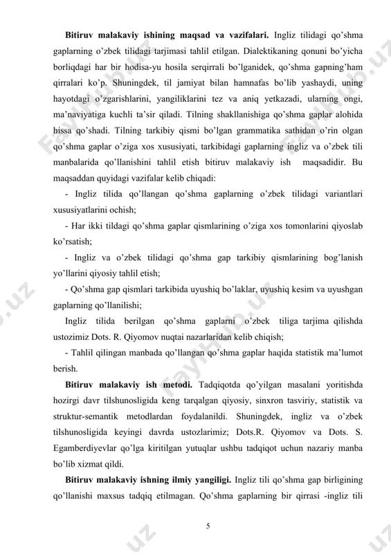 i yaratgan nazariyalardan kelib chiqildi; - qo’shma gap tipik turlari tarkibida gaplarning kelishi ularning o’ziga xos xususiyatlari, o’zaro munosabati va semantikasi har ikki til materialida tadqiq etildi; - ergashgan qo’shma gaplar har ikki tilda qo’llanganda ularning o’ziga xos xususiyatlari ko’rsatildi; - qo’shma gaplarning ingliz tilidan o’zbek tiliga tarjimalarida qo’llanishi tahlil etildi; - ingliz tilidagi ba’zi qo’shma gaplarning o’zbek tiliga tarjima qilganda sodda gap tarzida qo’llanishi qayd etildi; - ingliz tilidagi qo’shma gap qismlarining o’zaro birikishi tahlili berildi va o’zbek tilidagi varianti bilan qiyoslandi; - qo’shma gaplarning mazmuni xususiyatlari har ikki tilning o’ziga xos xususiyatlari dan kelib chiqqanligi va ba’zi mazmun bo’yoqlari bo’rttirilib, ayrimlari kuchsizlantirilgan holda hamda yana birlarining o’zgargan tarzda berilishi tahlil etildi; - ingliz tilidagi qo’shma gaplarning o’zbek tilidagi variantlari bilan qiyosiy tahlili ularning ham mazmun, ham tuzilish jihatidan farqli va o’xshash tomonlarini bo’lishi mumkinligi aniqlandi. - ingliz tilidagi bir yoki ikki qo’shma gap, o’zbek tiliga qo’shma gaplardan keyin …