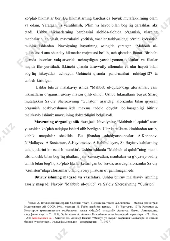 ishining obyekti. ushbu bitiruv ishini yozishda alisher navoiyning 10 jildlikto‘la asarlar to‘plamining 9-jildiga kiritilgan “mahbub ul-qulub” (alisher navoiy. to‘la asarlar to‘plami. o‘n jildlik. 9-jild. toshkent: g‘afur g‘ulom nomidagi nashriyot-matbaa ijodiy uyi, 2011 ) asari hamda “guliston”ning 2005-yilda nashr etilgan nusxasi (sa’diy sheroziy. guliston 2005…)ga suyanildi. bitiruv malakaviy ishining tuzilishi. bitiruv malakaviy ishi kirish, uch asosiy bob, xulosa va foydalanilgan adabiyotlar ro‘yxatidan iborat. i bob. ”mahbub ul-qulub” asarida aforizmlar 10.1. asarning tarkibiy tuzilishi va g’oyaviy mundarijasi “mahbub ul-qulub” alisher navoiyning axloqiy-didaktik mazmunda yaratilgan asari bo'lib, yozilish tarixiga ko'ra, navoiyning so'nggi asari hisoblanadi (1500). asar mutafakkir shoirning umri davomida hosil qilgan tajribalari, kuzatuv va xulosalari asosida yaratilgan. asar muqaddima, uch qism va xotimadan iborat. muqaddimani navoiy an'anaga ko'ra, alloh hamdi bilan boshlaydi. muallif alloh taoloning al-azim, al- muhsin, al-qodir, al-vojid, ar-razzoq, al-xoliq, al-qahhor kabi zotiy va fe'liy sifatlariga izoh berish orqali bandalik izhor etadi. na't mazmunidagi satrlarda esa, xotamul anbiyo vujudidagi to'rt …
