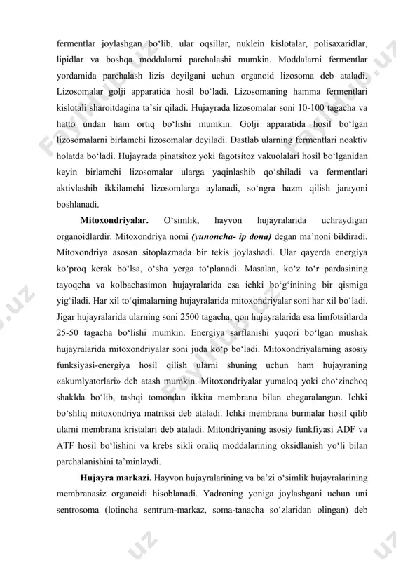 rining oksidlanish yо‘li bilan parchalanishini ta’minlaydi. hujayra markazi. hayvon hujayralarining va ba’zi о‘simlik hujayralarining membranasiz organoidi hisoblanadi. yadroning yoniga joylashgani uchun uni sentrosoma (lotincha sentrum-markaz, soma-tanacha sо‘zlaridan olingan) deb ataladi. diploid hujayralar ikki juft sentriolalardan tashkil topadi. sentriolaning devori 9 ta mikronaychaga tripletlari uchliklari hosil qiladi. hujayra markazi deb u bо‘linish dukining ustki qismidagi tuzilmani atagan. hujayra markazi hamma hayvon hujayralarida topilgan bо‘lib, faqatgina tuxum hujayrasining yetilish davrida yо‘qoladi. sitoplazmaning kiritmalari. kiritmalar sitoplazmaning doimiy bо‘lmagan tarkibiy qismlari hisoblanadi. ular hujayra ichidagi modda almashinuvi, sekretsiya va pigment hosil qilish jarayonlari davomida va fagotsitoz yо‘l bilan tashqi muhitdan hujayraga moddalar kirishidan hosil bо‘ladi. mikroskop ostida kiritmalar har xil zichlikdagi granulalar yoki suyuq vakuolalar holida kо‘rinadi. kiritmalarning kimyoviy tarkibi turlicha. bir necha guruh kiritmalar farqlanadi. 1. trofik kiritmalar (yog‘ tomchilari, oqsil granulalari, glikogen tо‘plamlari, vitaminlar va boshqalar). 2. sekretor kiritmalar (zimogen, granulalar va boshqalar). 3. ekskretor kiiritmalar (о‘t kislotasi, mochivina va boshqalar). 4. …