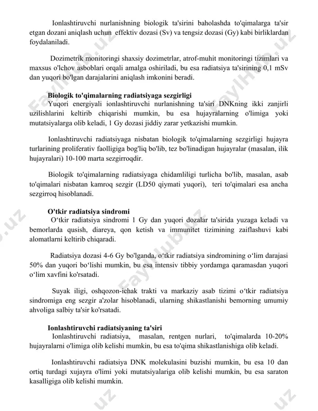 n darajalarini aniqlash imkonini beradi. biologik to'qimalarning radiatsiyaga sezgirligi yuqori energiyali ionlashtiruvchi nurlanishning ta'siri dnkning ikki zanjirli uzilishlarini keltirib chiqarishi mumkin, bu esa hujayralarning o'limiga yoki mutatsiyalarga olib keladi, 1 gy dozasi jiddiy zarar yetkazishi mumkin. ionlashtiruvchi radiatsiyaga nisbatan biologik to'qimalarning sezgirligi hujayra turlarining proliferativ faolligiga bog'liq bo'lib, tez bo'linadigan hujayralar (masalan, ilik hujayralari) 10-100 marta sezgirroqdir. biologik to'qimalarning radiatsiyaga chidamliligi turlicha bo'lib, masalan, asab to'qimalari nisbatan kamroq sezgir (ld50 qiymati yuqori), teri to'qimalari esa ancha sezgirroq hisoblanadi. o'tkir radiatsiya sindromi oʻtkir radiatsiya sindromi 1 gy dan yuqori dozalar ta'sirida yuzaga keladi va bemorlarda qusish, diareya, qon ketish va immunitet tizimining zaiflashuvi kabi alomatlarni keltirib chiqaradi. radiatsiya dozasi 4-6 gy bo'lganda, oʻtkir radiatsiya sindromining oʻlim darajasi 50% dan yuqori boʻlishi mumkin, bu esa intensiv tibbiy yordamga qaramasdan yuqori oʻlim xavfini ko'rsatadi. suyak iligi, oshqozon-ichak trakti va markaziy asab tizimi oʻtkir radiatsiya sindromiga eng sezgir a'zolar hisoblanadi, ularning shikastlanishi bemorning umumiy …