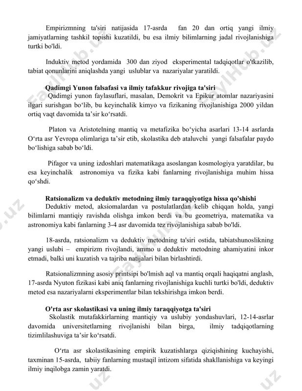 nyoga oid bo'lib, noumenal dunyo esa inson aqlini bilishdan chetda qoladi, bu esa tabiiy fanlarning ontologik chegaralarini aniqlaydi va taxminan 200 yil davomida ilmiy izlanishlarga ta'sir ko'rsatdi. kantning transandantal idealizmi bilimni sub'ektning faoliyati orqali shakllanishini ta'kidlaydi, bu esa 3 ta asosiy kategoriya – vaqt, makonda va sababiyat orqali amalga oshadi. empirizm va induktiv metodning ilmiy uslublarga ta'siri 18-asrda empirik ma'lumotlarga asoslangan 20 ga yaqin yirik ilmiy kashfiyotlar qayd etildi, bu esa induktiv metodning kuchli tomonlarini namoyish etdi. empirizmning ta'siri natijasida 17-asrda fan 20 dan ortiq yangi ilmiy jamiyatlarning tashkil topishi kuzatildi, bu esa ilmiy bilimlarning jadal rivojlanishiga turtki bo'ldi. induktiv metod yordamida 300 dan ziyod eksperimental tadqiqotlar o'tkazilib, tabiat qonunlarini aniqlashda yangi uslublar va nazariyalar yaratildi. qadimgi yunon falsafasi va ilmiy tafakkur rivojiga ta'siri qadimgi yunon faylasuflari, masalan, demokrit va epikur atomlar nazariyasini ilgari surishgan boʻlib, bu keyinchalik kimyo va fizikaning rivojlanishiga 2000 yildan ortiq vaqt davomida ta’sir koʻrsatdi. platon …