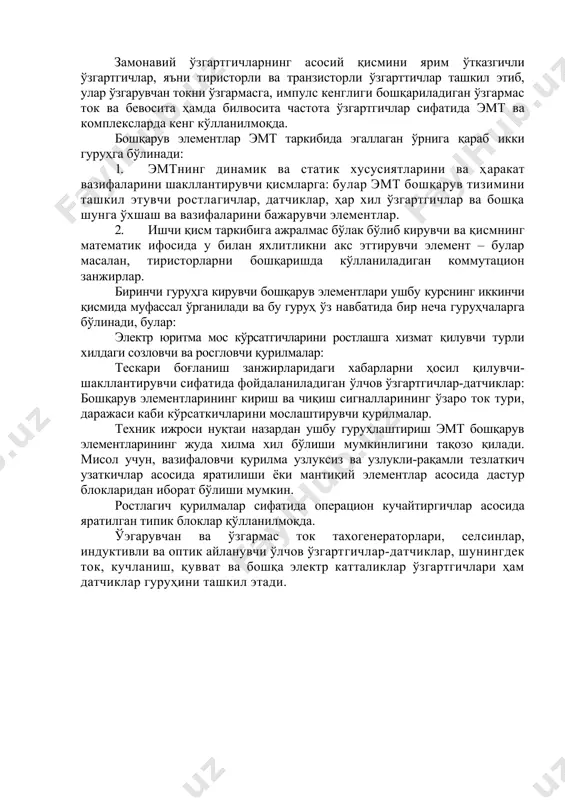 ларга: булар эмт бошқарув тизимини ташкил этувчи ростлагичлар, датчиклар, ҳар хил ўзгартгичлар ва бошқа шунга ўхшаш ва вазифаларини бажарувчи элементлар. 2. ишчи қисм таркибига ажралмас бўлак бўлиб кирувчи ва қисмнинг математик ифосида у билан яхлитликни акс эттирувчи элемент – булар масалан, тиристорларни бошқаришда кўлланиладиган коммутацион занжирлар. биринчи гуруҳга кирувчи бошқарув элементлари ушбу курснинг иккинчи қисмида муфассал ўрганилади ва бу гуруҳ ўз навбатида бир неча гуруҳчаларга бўлинади, булар: электр юритма мос кўрсатгичларини ростлашга хизмат қилувчи турли хилдаги созловчи ва росгловчи қурилмалар: тескари боғланиш занжирларидаги хабарларни ҳосил қилувчи-шакллантирувчи сифатида фойдаланиладиган ўлчов ўзгартгичлар-датчиклар: бошқарув элементларининг кириш ва чиқиш сигналларининг ўзаро ток тури, даражаси каби кўрсаткичларини мослаштирувчи қурилмалар. техник ижроси нуқтаи назардан ушбу гуруҳлаштириш эмт бошқарув элементларининг жуда хилма хил бўлиши мумкинлигини тақозо қилади. мисол учун, вазифаловчи қурилма узлуксиз ва узлукли-рақамли тезлаткич узаткичлар асосида яратилиши ёки мантиқий элементлар асосида дастур блокларидан иборат бўлиши мумкин. ростлагич қурилмалар сифатида операцион кучайтиргичлар асосида яратилган типик блоклар қўлланилмоқда. …