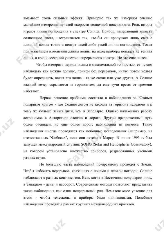 кость солнечного света, настраивается так, что-бы он пропускал лишь свет с длинной волны точно в центре какой-либо узкой линии поглощения. тогда при малейшем изменении длины волны на вход прибора попадет не темная линия, а яркий соседний участок непрерывного спектра. но это еще не все. чтобы измерить период волны с максимальной точностью, ее нужно наблюдать как можно дольше, причем без перерывов, иначе потом нельзя будет определить, какая это волна - та же самая или уже другая. а солнце каждый вечер скрывается за горизонтом, да еще тучи время от времени набегают... первое решение проблемы состояло в наблюдениях за южным полярным кругом - там солнце летом не заходит за горизонт неделями и к тому же больше ясных дней, чем в заполярье. однако налаживать работу астрономов в антарктиде сложно и дорого. другой предложенный путь более очевиден, но еще более дорог: наблюдения из космоса. такие наблюдения иногда проводятся как побочные исследования (например, на отечественных "фобосах", …