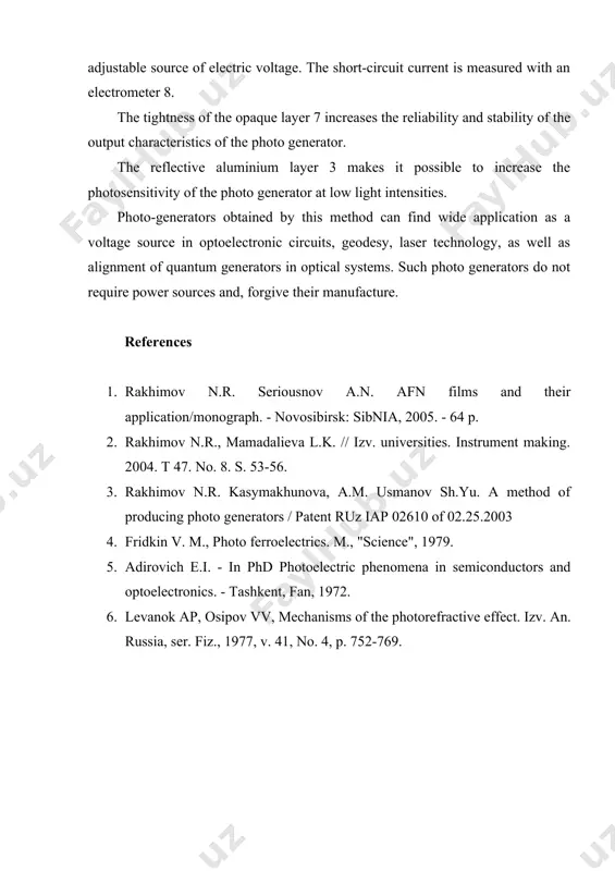 ators in optical systems. such photo generators do not require power sources and, forgive their manufacture. references 1. rakhimov n.r. seriousnov a.n. afn films and their application/monograph. - novosibirsk: sibnia, 2005. - 64 p. 1. rakhimov n.r., mamadalieva l.k. // izv. universities. instrument making. 2004. t 47. no. 8. s. 53-56. 1. rakhimov n.r. kasymakhunova, a.m. usmanov sh.yu. a method of producing photo generators / patent ruz iap 02610 of 02.25.2003 1. fridkin v. m., photo ferroelectrics. m., "science", 1979. 1. adirovich e.i. - in phd photoelectric phenomena in semiconductors and optoelectronics. - tashkent, fan, 1972. 1. levanok ap, osipov vv, mechanisms of the photorefractive effect. izv. an. russia, ser. fiz., 1977, v. 41, no. 4, p. 752-769. image1.png development of a small photo generator based on the anomalous photo voltage effect ne ma tjon rakhimov 1 , bakhodir turaev 2 , bazar ulugov 2 1. branch of fsbei he …