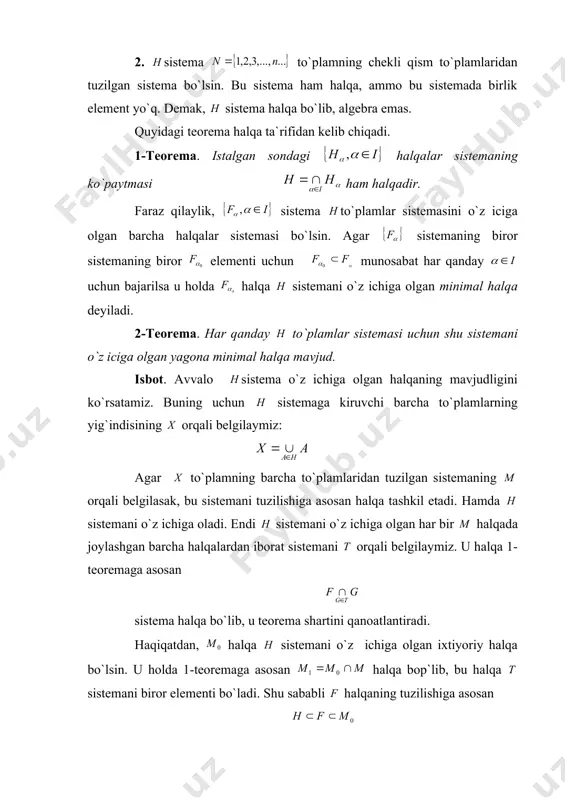 ani o`z iciga olgan yagona minimal halqa mavjud. isbot. avvalo sistema o`z ichiga olgan halqaning mavjudligini ko`rsatamiz. buning uchun sistemaga kiruvchi barcha to`plamlarning yig`indisining orqali belgilaymiz: agar to`plamning barcha to`plamlaridan tuzilgan sistemaning orqali belgilasak, bu sistemani tuzilishiga asosan halqa tashkil etadi. hamda sistemani o`z ichiga oladi. endi sistemani o`z ichiga olgan har bir halqada joylashgan barcha halqalardan iborat sistemani orqali belgilaymiz. u halqa 1-teoremaga asosan sistema halqa bo`lib, u teorema shartini qanoatlantiradi. haqiqatdan, halqa sistemani o`z ichiga olgan ixtiyoriy halqa bo`lsin. u holda 1-teoremaga asosan halqa bop`lib, bu halqa sistemani biror elementi bo`ladi. shu sababli halqaning tuzilishiga asosan munosabatlar o`rinlidir. bu munosabatdan va ning sistemani o`z ichiga olgan ihtiyoriy halqaligidan teoremaning isboti kelib chiqadi. 4-ta`rif. to`plamlar sistemasi uchun sh va har qanday va uchun bo`lib, shu sistemaning va elementlari munosabatni qanoatlantirganda sistemadagi o`zaro kesishmaydigan soni chekli elementlar topilsaki, ular uchun tenglik o`rinli bo`lsa, u holda sistema yarim halqa deyiladi. yuqorida …