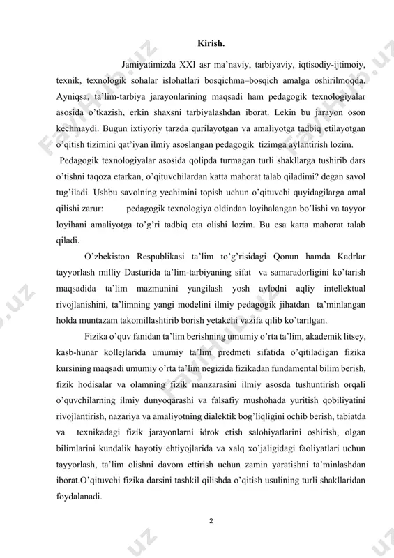 m takomillashtirib borish yetakchi vazifa qilib ko’tarilgan. fizika o’quv fanidan ta’lim berishning umumiy o’rta ta’lim, akademik litsey, kasb-hunar kollejlarida umumiy ta’lim predmeti sifatida o’qitiladigan fizika kursining maqsadi umumiy o’rta ta’lim negizida fizikadan fundamental bilim berish, fizik hodisalar va olamning fizik manzarasini ilmiy asosda tushuntirish orqali o’quvchilarning ilmiy dunyoqarashi va falsafiy mushohada yuritish qobiliyatini rivojlantirish, nazariya va amaliyotning dialektik bog’liqligini ochib berish, tabiatda va texnikadagi fizik jarayonlarni idrok etish salohiyatlarini oshirish, olgan bilimlarini kundalik hayotiy ehtiyojlarida va xalq xo’jaligidagi faoliyatlari uchun tayyorlash, ta’lim olishni davom ettirish uchun zamin yaratishni ta’minlashdan iborat.o’qituvchi fizika darsini tashkil qilishda o’qitish usulining turli shakllaridan foydalanadi. ana shularga tayangan holda o’qituvchi izlanuvchanlik bilan o’quvchilarga fanga bo’lgan ijodiylik hissini uyg’ota bilishi zarur. darslarda o’quvchilarni mustaqil fikrlashlariga turli uslublaridan foydalanib erishishimiz zarur. o’qituvchi o’quvchida “menga fizika zarur, uni bilish, hayotda qo’llashning uddasidan chiqishim kerak”- degan intilishni uyg’otishi zarur. buning uchun dasrga pedagogik texnalogiyalarni qo’llash yaxshi natija beradi. pedagogik texnologiya …