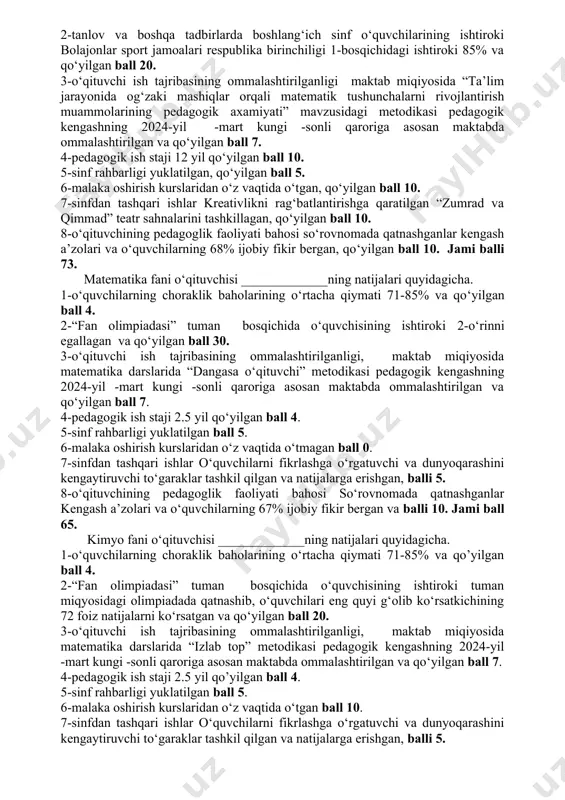 ribasining maktab,tuman, viloyat va respublika miqyosida ommalashtirilganligi pedagogik ish staji sinf raxbarligi yuklatilganligi o‘z vaqtida malaka oshirishdan o‘tganligi sinfdan tashqari ishlari va to‘garak mashg‘ulotlarining samaradorligi o‘qituvchining pedagogik faoliyatiga o‘quvchilar o‘rtasida o‘tkazilgan so‘rovnoma natijalari o‘qituvchining pedagogik faoliyatiga kuzatuv kengashi a’zo lari o‘rtasida o‘tkazilgan so‘rovnoma natijalari umumiy ball ustama foizi maksimal ball 5 30 15 10 5 10 15 5 5 100 40 2 nemis tili 4 0 0 7 5 10 5 5 5 41 0 3 ona tili 4 0 0 10 5 10 5 5 5 44 0 4 rus tili 4 0 0 10 0 0 10 5 5 34 0 6 boshlang‘ich 5 10 0 10 5 10 10 5 5 60 0 7 boshlang‘ich 5 0 10 7 5 10 5 5 5 52 0 8 boshlang‘ich 3 0 0 10 0 0 5 5 0 23 0 9 boshlang‘ich 4 20 7 10 5 10 …