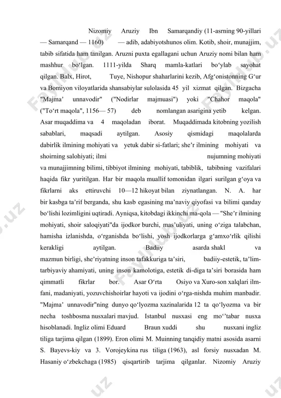 d. istanbul nusxasi eng moʻʼtabar nusxa hisoblanadi. ingliz olimi eduard braun xuddi shu nusxani ingliz tiliga tarjima qilgan (1899). eron olimi m. muinning tanqidiy matni asosida asarni s. bayevs-kiy va 3. vorojeykina rus tiliga (1963), asl forsiy nusxadan m. hasaniy oʻzbekchaga (1985) qisqartirib tarjima qilganlar. nizomiy aruziy samarqandiyning tarjimayi holi haqida baʼzi maʼlumotlarni faqat uning „chahor maqola“ asaridan topish mumkin. nizomiy esa adabiy taxallusi, lekin o‘ziga zamondosh bo‘lgan nizomiy taxallusli ikkita shoirdan farq qilish uchun unga aruziy (aruz mutaxassisi) taxallusini ham qo‘shib aytiladi. nizomiy aruziyning badiiyat, sheʼriyat ilmi - aruzdagi xizmatlari, shuhrati to‘g‘risidagi qaydlari hatto, mubolag‘a deb qabul qilinganida ham, uning „aruziy“ faxrli nomi uning bu sohada muayyan xizmatlari, sanʼatlari bo‘lganligiga ishoradir. nizomiy aruziy samarqandiy samarqandda tugʻulgan. qandaydir sabab bilan hozirgi afg‘onistonning gʻur va bomiyon viloyatlariga borib, u yerda shansabiylar sulolasidan bo‘lgan podshohlar xizmatiga kirib, umrining oxirigacha o‘sha yerda istiqomat qilgan. nizomiy aruziy ibn samarqandiyning tavallud va vafot etgan yillari …