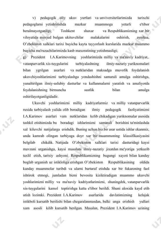 rishgan o’zbekiston respublikasining oldida kanday muammolar turibdi va ularni bartaraf etishda xar bir fukaroning faol ishtirok etmogi, jumladan bizni bevosita kiziktiradigan muammo ukuvchi yoshlarimizni milliy va ma'naviy kadriyatlarimizni, shuningdek, vatanparvarlik xis-tuygularini kamol toptirishga katta e'tibor berildi. shuni aloxida kayd etib utish lozimki. prezident i.a.karimov asarlarida davlatimizning kelajak istikboli kursatib berilishi bilan chegaralanmasdan, balki unga erishish yullari xam asosli kilib kursatib berilgan. masalan, prezident i.a.karimov uzining «o’zbekiston uz istiklol va tarikkiyet yuli» asarida mustakil o’zbekiston rivojlantirishning ma'naviy-axlokiy negizlari xususida fikr yuritar ekan, bu negizlar: · umuminsoniy kadriyatlarga sodiklik. · xalkimizning ma'naviy merosini mustaxkamlash va rivojlantirish. · insonning uz imkoniyatlarini erkin namoyon kilishi. · vatanparvarlik ekanligini aloxida kursatib utadi. prezident i.a.karimov o’zbekiston respublikasi oliy kengashining xu sessiyasida suzlagan nutkida yoshlarimizni vatanparvarlik ruxida tarbiyalashga aloxida tuxtalib utib, «bizning asosiy boyligimiz, rivojlangan davlat tuzishga olib boradigan yuldagi asosiy tayanchimiz - insondir. yuksak malakali va yuksak ma'naviyatli insondir. kelajagi buyuk eng birinchi navbatda bulajak fukarolarning …
