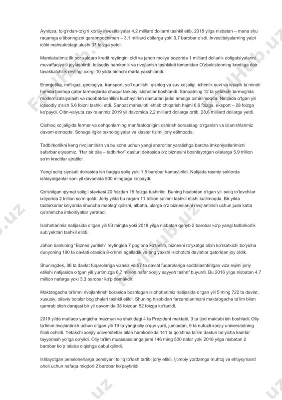 itsiyalar va ijtimoiy rivojlanish yili”da salmoqli natijalarga erishdik. barcha sohalardagi ijobiy natijalar qatorida investitsiyalar hajmi ham sezilarli darajada oshdi. ayniqsa, to‘g‘ridan-to‘g‘ri xorijiy investitsiyalar 4,2 milliard dollarni tashkil etib, 2018 yilga nisbatan – mana shu raqamga e’tiboringizni qaratmoqchiman – 3,1 milliard dollarga yoki 3,7 barobar o‘sdi. investitsiyalarning yalpi ichki mahsulotdagi ulushi 37 foizga yetdi. mamlakatimiz ilk bor xalqaro kredit reytingini oldi va jahon moliya bozorida 1 milliard dollarlik obligatsiyalarini muvaffaqiyatli joylashtirdi. iqtisodiy hamkorlik va rivojlanish tashkiloti tomonidan o‘zbekistonning kreditga doir tavakkalchilik reytingi oxirgi 10 yilda birinchi marta yaxshilandi. energetika, neft-gaz, geologiya, transport, yo‘l qurilishi, qishloq va suv xo‘jaligi, ichimlik suvi va issiqlik ta’minoti hamda boshqa qator tarmoqlarda chuqur tarkibiy islohotlar boshlandi. sanoatning 12 ta yetakchi tarmog‘ida modernizatsiyalash va raqobatdoshlikni kuchaytirish dasturlari jadal amalga oshirilmoqda. natijada o‘tgan yili iqtisodiy o‘sish 5,6 foizni tashkil etdi. sanoat mahsuloti ishlab chiqarish hajmi 6,6 foizga, eksport – 28 foizga ko‘paydi. oltin-valyuta zaxiralarimiz 2019 yil davomida 2,2 …
