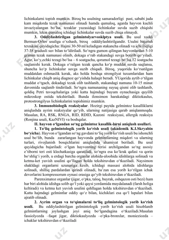 cho‘ktirish, so‘ngra eritma yuzasiga qalqib chiqarish usuli). usulni bajarish texnikasi. gumon qilingan hayvondan 5-10 gramm tezak namunasi olinib stakanchalarga solinadi va ustiga oddiy suvdan solib aralashtiriladi, so‘ngra sentrifuga probirkalariga filtrlab quyiladi va probirkalar sentrifuganing maxsus probirka o‘rnatiladigan joylariga qo‘yilib 5 minut davomida minutiga 1000 marotaba aylantiriladi. so‘ngra probirkalar sentrifugadan olinib, namunaning suyuq qismi to‘kib tashlanadi, cho‘kma ustiga esa darling suyuqligi solinib, shisha yoki tayoqcha bilan yaxshilab aralashtiriladi va yana sentrifugaga qo‘yib 5 minut davomida minutiga 1000 marotaba tezlikda aylantiriladi. darling suyuqligining tarkibi – bu osh tuzining to‘yingan eritmasi bilan glitserinning teng nisbatdagi (1:1) aralashmasidir. shundan so‘ng probirkalar sentrifugadan ehtiyotkorlik bilan olinib, shtativga o‘rnatiladi va simli ilmoq bilan eritmaning yuzasidan bir tomchi olib buyum oynachasiga o‘tkaziladi, qlpdag‘ich oynacha bilan yopilib mikroskop ostida tekshiriladi. ii. gelmintolyarvoskopiya usuli. gelmintolyarvoskopiya usuli deb hayvon, parranda hamda odamlarning tezagi tekshirib, unda parazit, gelmintlarning lichinkalarini topishga aytiladi. bunda ham bir qancha olimlarning tavsiya etgan usullari mavjud: 1. …