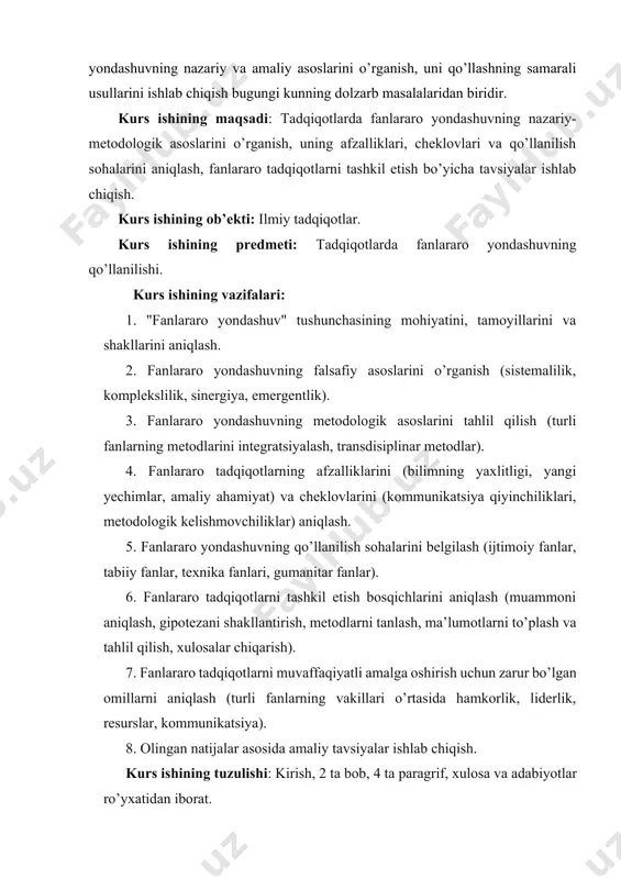 i aniqlash (muammoni aniqlash, gipotezani shakllantirish, metodlarni tanlash, ma’lumotlarni to’plash va tahlil qilish, xulosalar chiqarish). 7. fanlararo tadqiqotlarni muvaffaqiyatli amalga oshirish uchun zarur bo’lgan omillarni aniqlash (turli fanlarning vakillari o’rtasida hamkorlik, liderlik, resurslar, kommunikatsiya). 8. olingan natijalar asosida amaliy tavsiyalar ishlab chiqish. kurs ishining tuzulishi: kirish, 2 ta bob, 4 ta paragrif, xulosa va adabiyotlar ro’yxatidan iborat. asosiy qism. 1.fanlararo yondashuvning nazariy asoslari. fanlararo yondashuv, zamonaviy ilmiy bilishning muhim metodologik tamoyili sifatida, turli fanlar o’rtasidagi chegaralarning tobora xiralashib borayotganligi va murakkab muammolarni hal qilishda turli sohalar vakillarining hamkorligi zarur bo’lib qolayotganligi sharoitida o’zining dolzarbligini namoyon etadi. mazkur yondashuv, an’anaviy fanlar doirasidan chiqib, muayyan muammoni yoki hodisani to’liqroq va chuqurroq anglash imkonini beradi, bilimlar sintezini ta’minlaydi va yangi ilmiy yo’nalishlarning shakllanishiga turtki beradi. fanlararo yondashuvning nazariy asoslari bir qator falsafiy va metodologik tamoyillarga tayanadi. avvalo, bu sistemlilik tamoyilidir. unga ko’ra, o’rganilayotgan ob’ekt yaxlit tizim sifatida qaraladi, uning tarkibiy qismlari o’rtasidagi o’zaro …