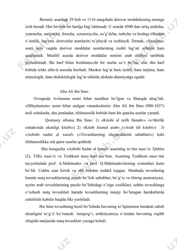 vushning hosil bo’lishida havoning to’lqinsimon harakati sabab ekanligini to’g’ri ko’rsatadi. aniqrog’i, artikulyatsiya o’rnidan havoning siqilib chiqishi natijasida nutq tovushlari yuzaga keladi. u fizikaviy tovushlar bilan nutq tovushlarini bir-biridan farqlaydi. fizikaviy tovushlarni «savt», nutq tovushlarini esa «harf» so’zlari-terminlari bilan nomlaydi. fizikaviy tovushning ham, nutq tovushining ham havoning to’lqinsimon harakati sababli hosil bo’lishi ta‘kidlanadi. demak, bu tovushlarning yuzaga kelishida havoning to’lqinsimon harakatlanishi umumiylik hisoblanadi. ayni vaqtda bu umumiylikning xususiyligi shundaki, savtlardan - fizikaviy tovushlardan farqli holda harflarning – nutq tovushlarining hosil bo’lishida muayyan nutq a‘zolari ishtirok qiladi. demak, nutq tovushlari nutq a‘zolari orqali, bevosita ularning ishtirokida yuzaga keladi. ibn sino harflarni – nutq tovushlarini unli va undosh tovushlarga ajratadi. unlilar miqdorini uchta, undoshlar miqdorini esa yigirma sakkizta deb belgilaydi. undoshlar haqida mukammal ma‘lumot beradi. umuman, ibn sinoning fonetika sohasida yaratgan ishlarini, bayon qilgan fikrlarini, ayniqsa, uning tovushlarni unli va undosh tovushlarga ajratilishini jahon tilshunosligi taraqqiyotiga qo’shgan salmoqli hissasi sifatida baholash lozim.1 mahmud …