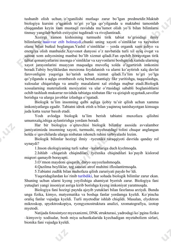 ar (gormonlar, vitaminlar, toksinlar, aminakislotalar) xosil qiladigan mikroorganizm turlarini qidirmoqdalar.yaqin kelgusida odam,xozirgi zamon genetikasi yutuqlariga tayanib,xossalari oldindan ma’lum bo’lgan mikroblarning turlarini chiqara oladigan bo’ladi.mikroorganizmlar xayvonlar uchun zarur barcha vitaminlar,antibiotiklar va o’sish stimulyatorlari ishlab chiqaradilar.ular oziq biopreparatlarni sanoat usulida ishlab chiqarilganda xayvonlarning oziq ratsioniga qo’shilishi kerak.mikroorganizmlar yordamida xayvonlarning tirik vazni,sigirlarda sut miqdorini,parrandalarning serpushtligini oshirish shuningdek chorvachilikning boshqa maxsulotlarini,o’simliklarning o’sishini tezlashtirish,xosilni xamda o’simliklarning kasalliklarga chidamligini oshirish mumkin. biologiya fanining yangi soxasi – kosmik biologiya vujudga keldi.undan,koinotdagi xayotning shakllari,tarqalishi va uning xususiyatlari qanday deyilgan tub savollarga javob kutilmoqda. planetamizdagi axoli 2000 – yilga ikki barovar ko’payadi,100 yildan keyin esa 12 milliardni tashkil etadi,deb taxmin qilinmoqda. xozirgi vaqtda oziq ovqat maxsulotlari miqdorini suv ta’minotini oshirish,yaqin kelgusida esa odamlar ko’chib boradigan yangi yerlarni qidirib topish muammosi ko’ndalang bo’lib turubdi.xozircha unumsiz bo’lib yotgan yerlarni madaniylashtirish yangi yerlarni o’zlashtirish kerak bo’ladi:ayni vaqtda dalalar,boglar va yaylovlar yer kurrasining 10 % chasini band qilgan va uning faqat 6,5 % …