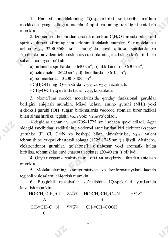 , amino guruhi (nh2) yoki gidroksil guruhi (oh) tutgan birikmalarda vodorod atomlari biror radikal bilan almashtirilsa, tegishli (n-h) yoki (o-h) yo’qoladi. aldegidlar uchun (c=o)=1705–1725 sm-1 sohada qayd etiladi. agar aldegid tarkibidagi radikalning vodorod atomlaridan biri elektronakseptor guruhlar (f, cl, cn va boshqa) bilan almashtirilsa, (c=o) valent tebranishlari yuqori chastotali sohaga (1725-1745 sm-1) siljiydi. aksincha, elektrondonor guruhlar, qo’shbog’li o’rinbosar yoki aromatik halqa kiritilsa, tebranishlar quyi chastotali sohaga (20-40 sm-1) siljiydi. 4. qaytar organik reaksiyalarni sifat va miqdoriy jihatdan aniqlash mumkin. 5. molekulalarning konfiguratsiyasi va konformatsiyalari haqida tegishli xulosalarni chiqarish mumkin. 6. bosqichli reaksiyalar yo’nalishini iq-spektrlari yordamida kuzatish mumkin: hoch2 ch2 cl hoch2ch2cn a b ch2=ch–cn ch2=ch–cooh c d amodda uchun: (o–h) = 3360 sm-1, (c–cl) = 663 sm-1 , (o–c) = 1080 sm-1, bmodda uchun: (c–cl) yo’qoladi, yangi (cn) = 2252 sm-1 paydo bo’ladi, cmodda uchun: (o–h) yo’qoladi va yangi (c=c) = 1620 sm-1 paydo bo’ladi, dmodda uchun: (cn) yo’qoladi va …