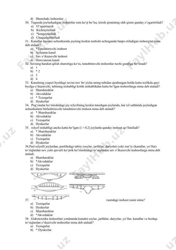 b ataladi. a) sharsharaklar b) *akveduklar c) tezoqarlar d) dyukerlar 37. rasmdagi inshoot nomi nima? a) tezoqarlar b) dyukerlar c) sharsharaklar d) *akveduklar 38. gidrotexnika inshootlari yordamida kanalni soylar, jarliklar, daryolar, yo‘llar, kanallar va boshqa to‘siqlardan o‘tkazivchi inshootlar nima deb ataladi? a) tezoqarlar b) * dyukerlar c) sharsharaklar d) akveduklar 39.dyukerlar qanday rejimda ishlaydi? a) tezoqarlar b) bosimsiz c) *bosimli d) yarim bosimli 40. dyukerlarni yer sathi yuzasiga nisbatan nechi xil turda joylashtirish mumkin? a) 1 b) * 2 c) 3 d) 4 41.daryolar o‘zanlari qanday shaxobchalarga bo’linadi? a) # bir shaxobchali va ko‘p shaxobchali b) bir shaxobchali c) ko‘p shaxobchali d) shaxobchaning aloqasi yuq 42. daryolar o‘zanlari tarkibining qanday turlari bor? a) qumli i b) #qumli va galechnikli c) galechnikli d) qumoq 43. daryolar o‘zanlari qanday qirg’oqli bo’ladi? a) past qirg‘oqli b) yuqori c) # yuqori va past qirg‘oqli d) tekis qirg‘oqli 44.gidrotexnika inshootlari foydalanish sharoitlari buyicha qanday turlarga …