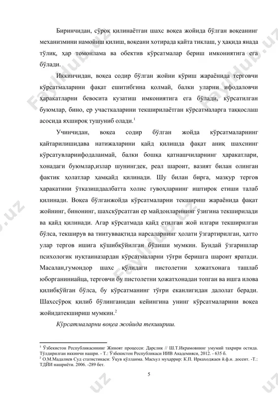 ан ҳақиқий ахборотдан иборатдир. кўрсатмаларни ҳодиса жойида текшириш илгари берилган кўрсатмаларни мазмунини аниқлаштиради. терговчининг сўроқ қилинаётганга берадиган саволлари унинг психологик ҳолатига таъсир қилади ва обектларни аниқлашга имконият яратади, сўроқдаги шахснинг ёлғон гапиришига йўл қуймайди, кўрсатмаларни ойдинлаштиради. кўрсатмаларни ҳодиса жойида кўздан кечиришдан мақсад · олдиндан берилган фактларни текшириш ва аниқлаш; · кўрсатмалардаги зиддиятларни топпиш сохта кўрсатмаларни фош етиш; · жиноятни келтириб чиқарадиган сабаблар ва шароитни аниқлаш. кўздан кечириш натижасида йанги даллиларни топиш воқеа содир етилган жойни кўздан кечириш психологияси. воқеа жойини кўздан кечириш моддий обектлар, уларнинг белгилари ҳамда ҳодисани тергов қилиш учун катта аҳамиятга ега бўлган, у юз берган ва излари топилган макондаги ўзаро алоқаларни аниқлаш ҳамда бевосита тадқиқ етишдир. воқеа жойини кўздан кечириш юз берган жиноий ҳодиса ҳақидаги маълумотларни, жиноят ишини кўриб чиқиш учунаҳамиятга ега масалаларни ҳал қилишда фаол, мақсадли идрок етиш, таҳлил қилиш ва олинган ахборотни синтезлаш сифатида таърифланади. терговчининг воқеа жойини кўздан кечириш чоғидаги фаолиятини, шунингдек, ҳар хил …