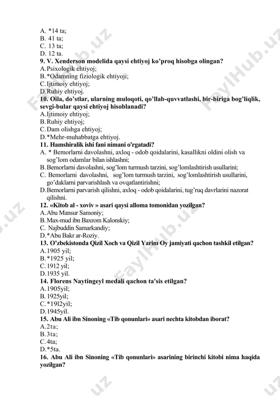 o’llab-quvvatlashi, bir-biriga bog’liqlik, sevgi-bular qaysi ehtiyoj hisoblanadi? a. ijtimoiy ehtiyoj; b. ruhiy ehtiyoj; c. dam olishga ehtiyoj; d. *mehr-muhabbatga ehtiyoj. 11. hamshiralik ishi fani nimani o'rgatadi? a. * bemorlarni davolashni, axloq - odob qoidalarini, kasallikni oldini olish va sog’lom odamlar bilan ishlashni; b. bemorlarni davolashni, sog’lom turmush tarzini, sog’lomlashtirish usullarini; c. bemorlarni davolashni, sog’lom turmush tarzini, sog’lomlashtirish usullarini, go’daklarni parvarishlash va ovqatlantirishni; d. bemorlarni parvarish qilishni, axloq - odob qoidalarini, tug’ruq davrlarini nazorat qilishni. 12. «kitob al - xoviv » asari qaysi alloma tomonidan yozilgan? a. abu mansur samoniy; b. max-mud ibn baxrom kalonskiy; c. najbuddin samarkandiy; d. *abu bakr ar-roziy. 13. o’zbekistonda qizil xoch va qizil yarim oy jamiyati qachon tashkil etilgan? a. 1905 yil; b. *1925 yil; c. 1912 yil; d. 1935 yil. 14. florens naytingeyl medali qachon ta'sis etilgan? a. 1905yil; b. 1925yil; c. *19l2yil; d. 1945yil. 15. abu ali ibn sinoning «tib qonunlari» asari nechta kitobdan …