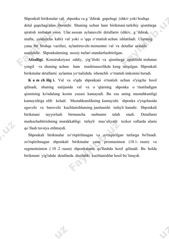 zo'riqish hosil bo'ladi. bu zo’riqishni montaj zo'riqishi yoki kuchlanishi deb ham ataladi. prizmasimon shponkali birikmalarning konstruksiyalari 10.1-rasmda keltirilgan. prizmasimon shponkalarning ensizroq yon yoqlari ishchi hisoblanadi. chekka qismining shakliga ko'ra chekkasi doirasimon, chekkasi yassi va bir chekkasi doirasimon, ikkinchi chekkasi yassi bo'lgan turlarga boiinadi. prizmasimon shponkalarning asosiy kamchiligi detallarning o`q bo'yicha surilib ketishiga to'sqinlik qila olmasligidir. o'rnatilayotgan detalning o'q bo'yicha siljimasligini ta'minlash uchun qo'shimcha tirgak vtulkalar, o'rnatish vintlari ishlatiladi. segmentsimon shponkali birikmalar ham asosan yon yoqlari bilan ishlaydi. valga chuqurroq o‘rnashadi, qo`l bilan moslashtirishni talab etmaydi. qisqa gupchakli detallarda 1 ta, uzun gupchakli detallarda esa valning bir tomoniga 2 ta o ‘rnatiladi. tayyorlanishi va yig'ilishi oson, shuning uchun ham seriyali va ommaviy ishlab chiqarishda ko‘plab ishlatiladi. 10.2-rasm. segmentsimon shponkali birikmalar ponasimon shponkali birikmalar bir tomoni konusligi 1:100 bo 'lgan o ‘z-o'zini tormozlovchi ponadan iboratdir. pona kallakli va kallaksiz bo`lishi mumkin. bunday kallak ponasimon shponkani o ‘yiqchadan chiqarib olish uchun xizmat qiladi. …