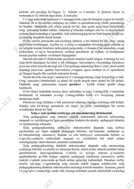 ’nggi temir asri vii–iv asrlar insoniyat faoliyatining asosiy turi sifatida tarbiyaning yuzaga kelishi mil.av. 40-35 ming yilliklarda zamonaviy qiyofadagi odamlar (“homo sapiens”- “ongli odam”)ning paydo bo’lishi bilan bog’liq. ibtidoiy jamoa tuzumi davrida mehnat tarbiyasi yetakchi o’rin tutgan. ana shu asosga ko’ra mehnat bilan bog’liqlikda kishilar uch guruhga bo’lingan: 1) bolalar va o’smirlar; 2) ijtimoiy hayot va mehnatda to’la ishtirok etuvchilar; 3) keksalar. co’nggi paleolitda insoniyat o’z taraqqiyotida yana bir bosqich yuqori ko’tarildi. odamlar ilk to’da tarzida yashamay qo’ydilar va qarindosh-urug’chilik jamoalariga bo’lindilar. jamiyatda juft oilalar paydo bo’ldi, ular ayrim urug’larni birlashtirib, urug’ jamoasini tashkil etdilar. odamlar g’orlardan tashqari erto’la va chaylasimon uylarda ham yashashga o’rgandilar. juft oilalarning paydo bo’lishi haqida kichik uy-joylarning tarqalishi darak beradi. o’sha zamon jamoasida ona-ayolning ijtimoiy o’rni baland bo’lib, urug’ uning nomi bilan boshlangan. ayollar uy, o’choq va muqaddas olovning egasi sifatida uy xo’jaligida hamda bolalarni tarbiyalash jarayonida, o’choqda o’tni saqlashda, ovqat pishirishda, ro’zg’or buyumlarini, mehnat …