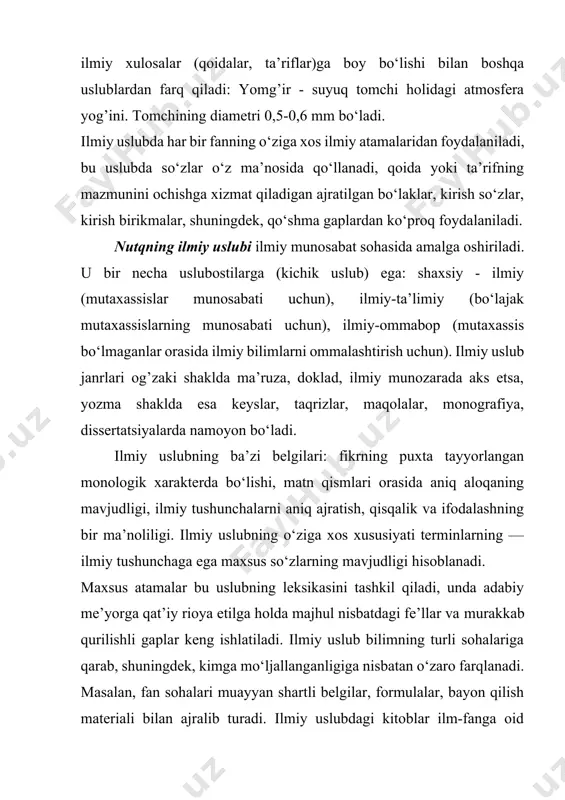 us atamalar bu uslubning leksikasini tashkil qiladi, unda adabiy me’yorga qat’iy rioya etilga holda majhul nisbatdagi fe’llar va murakkab qurilishli gaplar keng ishlatiladi. ilmiy uslub bilimning turli sohalariga qarab, shuningdek, kimga mo‘ljallanganligiga nisbatan o‘zaro farqlanadi. masalan, fan sohalari muayyan shartli belgilar, formulalar, bayon qilish materiali bilan ajralib turadi. ilmiy uslubdagi kitoblar ilm-fanga oid ma’lumotlar berish bilan mutaxassislargagina mo‘ljallanishi yoki bunday ilmiy ma’lumotlar keng ommaga qaratilgan bo‘lishi mumkin. keng jamoatchilikka tushunarli bo‘lgan, tasvir bayonida emotsionallik, obrazlilik mavjud bo‘lgan uslub ilmiy-ommabop uslub sanaladi. ko‘pchilikka mo‘ljallangan ma’ruzalar, risola va darsliklar shu uslubning ko‘rinishlaridir. ilmiy-ommabop uslubda maxsus atamalar kam ishlatiladi (ishlatilganda esa izohi beriladi), fikrlar qiziqarli tilda tushuntiriladi, bayonda obrazlilikni ta’minlovchi badiiy tasvir usullaridan foydalaniladi. mavzu yuzasidan topshiriqlar. 1-topshiriq. ushbu matndan ilmiy uslubga xos belgilarni toping. inson ko‘zi necha megapikseldan iborat? ko‘pincha, “piksel” so‘zini yeshitishimiz bilan xayolga smartfon, raqamli kameralar, shuningdek, kundan-kunga rivojlanib borayotgan texnika kelishi tabiiy. lekin bu moslamalar tuzilishi jihatidan ko‘proq nimaga …