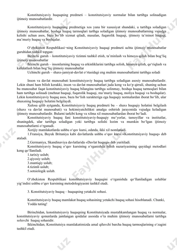 unosabatlarini tartibga soladi. buni eng muhim masala deb hisoblanishi, jamiyatni rivoji yoki aksincha inqirozi inson va davlat munosabatlarini to‘g‘ri o‘rnatilganligiga bog‘liqdir. konstitutsiyaviy huquq o‘z normlari orqali inson, uning huquq va erkinliklarini oliy qadriyat darajasiga ko‘taradi, shaxs va davlat munosabatlarida shaxs manfaatlarini ustuvorligini belgilaydi, ijtimoiy adolat prinsipini bosh prinsip darajasiga ko‘taradi, hokimiyat tuzilmalarini tashkil qilishini aniq tartibini belgilaydi va ularning faoliyatini qonun doirasida chegaralaydi. 2. konstitutsiyaviy huquqning predmeti o‘zbekiston respublikasining konstitutsiyaviy huquqi – mustaqil huquq sohasi bo‘lib, u milliy huquqiy tizimning o‘zagi hisoblanadi. yodda tuting! konstitutsiyaviy huquqning predmeti – konstitutsiyaviy normalar bilan tartibga solinadigan ijtimoiy munosabatlardir. konstitutsiyaviy huquqning predmetiga xos yana bir xususiyat shundaki, u tartibga soladigan ijtimoiy munosabatlar, boshqa huquq tarmoqlari tartbga soladigan ijtimoiy munosabatlarning vujudga kelishi uchun asos, baza bo‘lib xizmat qiladi, masalan, fuqarolik huquqi, ijtimoiy ta’minot huquqi, ma’muriy huquq va boshqalar. o‘zbekiston respublikasi¬ning konstitutsiyaviy huquqi predmeti uchta ijtimoiy munosabatlar guruhidan tashkil topgan: birinchi guruh – konstitutsiyaviy tizimni tashkil …