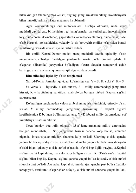 g`liqlik mavjud. 2.kapital sig`imi, ya’ni kapitalning mahsulotlarga bo`lgan nisbati, k. o`sish sur’ati kapital sig`imi bilan bog`liq. kapital sig`imi qancha yuqori bo`lsa iqtisodiy o`sish sur’ati shuncha past bo`ladi. aksincha, kapital sig`imi darajasi qancha past bo`lsa (texnika taraqqiyoti, strukturali o`zgarishlar tufayli), o`sish sur’ati shuncha yuqori bo`ladi. kapital sig`imi koeffitsienti bilan iqtisodiy o`sish sur’ati o`rtasida teskari bog`liqlik mavjud. o`sish sur’atining son ko`rsatkichlarda ifodalanishi xarrod-domar formulasi qanday ishlashini aqsh misolida ko`rib chiqamiz. o`sish sur’ati kapital qo`yilmasining o`sishiga va uning samaradorligiga (qaytimiga) muvofiq aniqlanadi. ish bilan band bo`lganlar sonining o`sish sur’ati kapitalning o`sish sur’ati bilan bir hil deb faraz qilinadi. oddiy va tushunarli bo`lishi uchun raqamlar yaxlit ko`rinishda beriladi. aqsh milliy daromadi 4000 mlrd. doll. milliy kapitali 12000 mlrd. doll. (1988 y.) teng deb olamiz. sof investitsiyalar sof jamg`arma s miqdori bilan muvofiq ravishda uzoq vaqt mobaynida 9% teng bo`lgan, yoki milliy daromad miqdorining 0.09 foizini tashkil etgan. bu 360 mlrd. doll. bo`ladi (0.09 · …