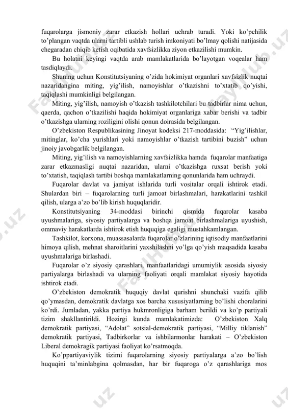 .] bu fuqarolar davlat va jamiyat ishlarida faqat davlat organlarini tuzishda ishtirok etish bilan chegaralanmay, ularning faoliyatini nazorat qilishda ham qatnashishini ko’rsatadi. har qanday mamlakatning (jamiyatning) taraqqiyoti ham, tanazzuli ham fuqarolar faoliyatiga bog’liq. mamlakatda bo’layotgan siyosiy voqealarda, iqtisodiy jarayonlarda, xalqaro masalalarda fuqarolar kuzatuvchi sifatida emas, shu jarayonlarning ishtirokchisi sifatida o’z o’rnini topsa, jamiyat rivojlanadi va bu rivojlanish fuqarolar taqdiriga ijobiy ta’sir qiladi. demak, fuqarolarning siyosiy faollik asosida jamiyat hayotida ishtirok etishi zaruratdir. fuqarolarning siyosiy faolligi ularga konstitutsiya va qonunlar asosida beriladigan va kafolatlangan siyosiy huquqlar orqali ta’minlanadi. fuqarolarning siyosiy faolligi ularga berilgan ayrim huquqlar orqali amalga oshiriladi. jahon mamlakatlari tajribasida fuqarolarning jamiyat va davlat taraqqiyotiga ta’siri turli shakllarda amalga oshiriladi. fuqarolar voqea-hodisalarga ta’sir etuvchi vositalarga erishish uchun uzoq vaqt kurash olib borishgan, natijada, ularga miting, namoyish, yig’ilish o’tkazish huquqi berilgan. o’zbekiston konstitutsiyasida ham demokratiyaning ajralmas xususiyatlaridan bo’lgan va fuqarolar faoliyatini ta’minlovchi miting, namoyish, yig’ilish o’tkazish huquqi mustahkamlab qo’yilgan. 33-moddada: “fuqarolar …