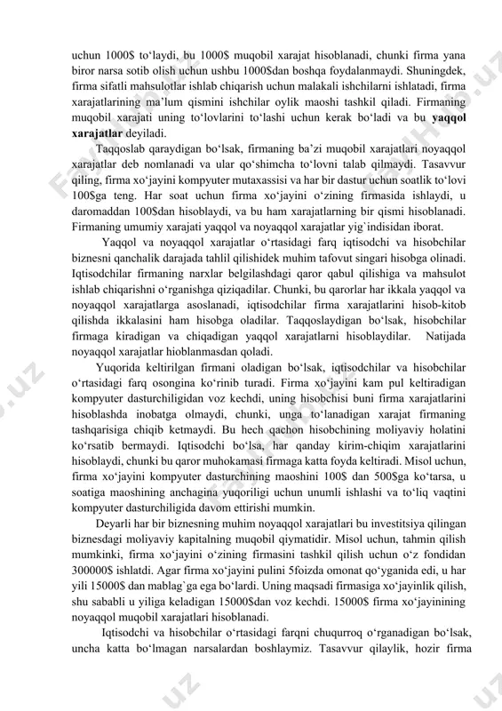 xarajatlari haqida so‘z yuritganlarida, ular tovarlar va xizmatlarning muqobil xarajatlarini ham inobatga oladilar. ba’zi firmalarning muqobil xarajatlari ochiq oydin ko‘zga tashlanib turadi, boshqalarniki esa, aksincha. masalan, firma o‘zi uchun zarur bo‘lgan mahsulot uchun 1000$ to‘laydi, bu 1000$ muqobil xarajat hisoblanadi, chunki firma yana biror narsa sotib olish uchun ushbu 1000$dan boshqa foydalanmaydi. shuningdek, firma sifatli mahsulotlar ishlab chiqarish uchun malakali ishchilarni ishlatadi, firma xarajatlarining ma’lum qismini ishchilar oylik maoshi tashkil qiladi. firmaning muqobil xarajati uning to‘lovlarini to‘lashi uchun kerak bo‘ladi va bu yaqqol xarajatlar deyiladi. taqqoslab qaraydigan bo‘lsak, firmaning ba’zi muqobil xarajatlari noyaqqol xarajatlar deb nomlanadi va ular qo‘shimcha to‘lovni talab qilmaydi. tasavvur qiling, firma xo‘jayini kompyuter mutaxassisi va har bir dastur uchun soatlik to‘lovi 100$ga teng. har soat uchun firma xo‘jayini o‘zining firmasida ishlaydi, u daromaddan 100$dan hisoblaydi, va bu ham xarajatlarning bir qismi hisoblanadi. firmaning umumiy xarajati yaqqol va noyaqqol xarajatlar yig`indisidan iborat. yaqqol va noyaqqol xarajatlar o‘rtasidagi …