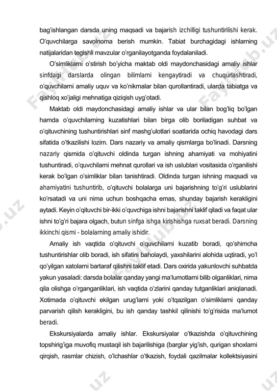 maliy mashgʼulotlar uzoq vaqt davom etadigan kuzatish va tajribalar bilan bogʼliqdir. tirik tabiat burchagida amaliy ish oʼtkazishga bagʼishlangan darsda uning maqsadi va bajarish izchilligi tushuntirilishi kerak. oʼquvchilarga savolnoma berish mumkin. tabiat burchagidagi ishlarning natijalaridan tegishli mavzular oʼrganilayotganda foydalaniladi. oʼsimliklarni oʼstirish boʼyicha maktab oldi maydonchasidagi amaliy ishlar sinfdagi darslarda olingan bilimlarni kengaytiradi va chuqurlashtiradi, oʼquvchilarni amaliy uquv va koʼnikmalar bilan qurollantiradi, ularda tabiatga va qishloq xoʼjaligi mehnatiga qiziqish uygʼotadi. maktab oldi maydonchasidagi amaliy ishlar va ular bilan bogʼliq boʼlgan hamda oʼquvchilarning kuzatishlari bilan birga olib boriladigan suhbat va oʼqituvchining tushuntirishlari sinf mashgʼulotlari soatlarida ochiq havodagi dars sifatida oʼtkazilishi lozim. dars nazariy va amaliy qismlarga boʼlinadi. darsning nazariy qismida oʼqituvchi oldinda turgan ishning ahamiyati va mohiyatini tushuntiradi, oʼquvchilarni mehnat qurollari va ish uslublari vositasida oʼrganilishi kerak boʼlgan oʼsimliklar bilan tanishtiradi. oldinda turgan ishning maqsadi va ahamiyatini tushuntirib, oʼqituvchi bolalarga uni bajarishning toʼgʼri uslublarini koʼrsatadi va uni nima uchun boshqacha emas, shunday bajarish …