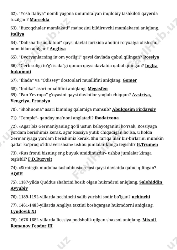 kerak, agar rossiya yutib chiqadigan bo‘lsa, u holda germaniyaga yordam berishimiz kerak. shu tariqa ular bir-birlarini mumkin qadar ko‘proq o‘ldiraverishsin» ushbu jumlalar kimga tegishli? g.trumen 73). «rus fronti bizning eng buyuk umidimizdir» ushbu jumlalar kimga tegishli? f.d.ruzvelt 74). «strategik mudofaa tashabbusi» rejasi qaysi davlatda qabul qilingan? aqsh 75). 1187-yilda quddus shahrini bosib olgan hukmdrni aniqlang. salohiddin ayyubiy 76). 1189-1192-yillarda nechinchi salib yurishi sodir bo’lgan? uchinchi 77). 1461-1483-yillarda angliya taxtini boshqargan hukmdorni aniqlang. lyudovik xi 78). 1676-1682-yillarda rossiya podsholik qilgan shaxsni aniqlang. mixail romanov feodor iii 79). 1706-1790-yillarda yashagan amerika jamiyatining tashabbuskorini aniqlang. benjamin franklin 80). 1776-yil mart oyida j.vashington qo’shini qaysi hududni egalladi? boston, parij vernon tog’i 81). 1778-yil aqsh qaysi davlat bilan harbiy ittifoq tuzdi? fransiya 82). 1779-yil aqsh qaysi davlat bilan harbiy ittifoq tuzdi? gollandiya 83). 1792-yil 21-oktabrda fransuzlar tomonidan egallangan shaharni aniqlang. maynts 84). 1796-1801-yillarda hukmronlik qilgan hukmdorni aniqlang. pavlus. rossiyada pavel i 85). 1797-1799 yillarda fransuzlar …
