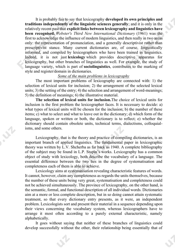 eadwords decision was based on lexical principles also. to the extent that decisions in dictionary compilation are informed by lexical principles, we may say, as doroszewski does, that they are derived from lexicological theory. indeed many aspects of lexicography must derive from explicit or implicit lexicological theory. for example, the question of what constitutes a lexeme is a lexicological matter, including the definition of the class of compounds or the classes of derivations. lexicology is likewise concerned to investigate questions of homonymy and polysemy, which are of great importance to lexicography. indeed generally, lexicology investigates how to describe lexemes, both formally and semantically. some lexicological theory (e.g. lexical field analysis) which we may consider of particular relevance to lexicography, has not yet been applied widely in dictionary compilation. this may be either because lexicography as a profession does not or cannot conceive of dictionaries handling lexical description in that way, …