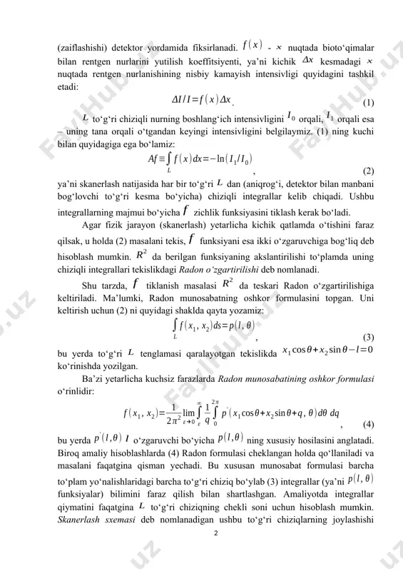 kelib chiqadi. ushbu integrallarning majmui bo‘yicha zichlik funksiyasini tiklash kerak bo‘ladi. agar fizik jarayon (skanerlash) yetarlicha kichik qatlamda o‘tishini faraz qilsak, u holda (2) masalani tekis, funksiyani esa ikki o‘zgaruvchiga bog‘liq deb hisoblash mumkin. da berilgan funksiyaning akslantirilishi to‘plamda uning chiziqli integrallari tekislikdagi radon o‘zgartirilishi deb nomlanadi. shu tarzda, tiklanish masalasi da teskari radon o‘zgartirilishiga keltiriladi. ma’lumki, radon munosabatning oshkor formulasini topgan. uni keltirish uchun (2) ni quyidagi shaklda qayta yozamiz: , (3) bu yerda to‘g‘ri tenglamasi qaralayotgan tekislikda ko‘rinishda yozilgan. ba’zi yetarlicha kuchsiz farazlarda radon munosabatining oshkor formulasi o‘rinlidir: , (4) bu yerda o‘zgaruvchi bo‘yicha ning xususiy hosilasini anglatadi. biroq amaliy hisoblashlarda (4) radon formulasi cheklangan holda qo‘llaniladi va masalani faqatgina qisman yechadi. bu xususan munosabat formulasi barcha to‘plam yo‘nalishlaridagi barcha to‘g‘ri chiziq bo‘ylab (3) integrallar (ya’ni funksiyalar) bilimini faraz qilish bilan shartlashgan. amaliyotda integrallar qiymatini faqatgina to‘g‘ri chiziqning chekli soni uchun hisoblash mumkin. skanerlash sxemasi deb nomlanadigan ushbu …