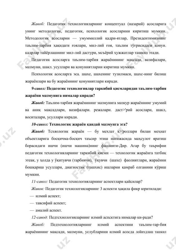 р таркибий қисмларидан таълим-тарбия жараёни мазмунига нималар киради? жавоб: таълим-тарбия жараёнининг мазмунига мазкур жараённинг умумий ва аниқ мақсадлари, вазифалари. режалари. даст>'рий асослари, шакл, воситалари, усуллари киради. 10-савол: технологик жараён қандай мазмунга эга? жавоб: тсхяологик жараён — бу мехлат қ>'роллари билан меҳнат объектларига босқичма-босқич таъсир этиш натижасида маҳсулот яратиш борасидаги ишчи (ишчи машина)нинг фаолияти-дир. агар бу таърифни педагогик технологияларнинг таркибий қисми — технологик жараёнга татбиқ этеак, у ҳолда у ўқитувчи (тарбиячи), ўқувчи (шахе) фаолиятлари, жараённи бошқариш усуллари, диагностик (ташхис) ишларни қамраб олганини кўриш мумкин. 11-савол: педагогик технологияларнинг аспектлари қайсилар? живов: педагогик технологияларнинг 3 аспекти ҳақила фикр юритилади: · илмий аспект; · тавсифий аспект; · амалий аспект. 12-савод: педтсхнологияларнинг илмий аспсктига нималар ки-ради? жавоб: педтехнологияларнинг илмий аспектини таълим-тар-бия жараёнининг мақсади, мазмуни, услубларини илмий асосда лойихдлаш ташкил этади. 13-саво.г. педтсхнологияларнинг тавсифий аспектида нималар ифодаланади? жавоб: педтсхнологияларнинг тавсифий аспектида натижага эришишнинг мазмуни. усул, воситалари иштирокидаги педагогик жарасннинг тавсифи ифодаланади ва бу жараённинг тартиби ишлаб …