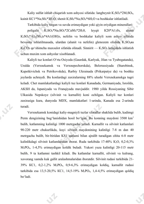 alinligi 1000 metrgacha yetadi. karnallit va silvinit katlamlari 90-220 metr chukurlikda, kuyi silvinit maydonining kalinligi 7-8 m dan 40 metrgacha bulib, bir-biridan ks1 qatlami bilan ajralib turadigan oltita 6-8 metr kalinlikdagi silvinit katlamlaridan iborat. ruda tarkibida 17-40% к2о, 0,2-0,3% м3ро4, 1-4,5% erimaydigan koldik buladi. yukori yuza kalinligi 20-115 metr bulib, 9 ta katlamni tashkil kiladi. bu katlamlar karnallit, silvinit va kulrang, xavorang xamda kuk gallit aralashmalaridan iboratdir. silvinit rudasi tarkibida 21-39% кс1, 0,2-1,2% м3ро4, 0,9-6,3% erimaydigan koldiq, karnallit rudasi tarkibida esa 13,5-20,5% кс1, 14,5-19% м3ро4, 1,4-4,5% erimaydigan qoldiq bo‘ladi. karpatye konidagi kaliy tuzlari sulfat-xloridlar shaklida bulib, xloridli katlamlar silvinit (8-19% kdo) va boshqa rudalardan iborat. sulfat-xloridli katlamlarning 35-36% qismi kainitdan (10-12% к2о), 20-40% qismi gallitdan, 3-7% qismi poligalitdan va 6-15% qismi tuprok materiallaridan iborat. kainit-langbeynit katlamlarining 20-30% ini kainit, 10-20% ini langbeynit, 30-40% ini galit, 5-10% ini kazerit к2so4*н2о ва -20% ini tuprok materiallari tashkil etadi. tabiatda kaliy sulfatli konlar …