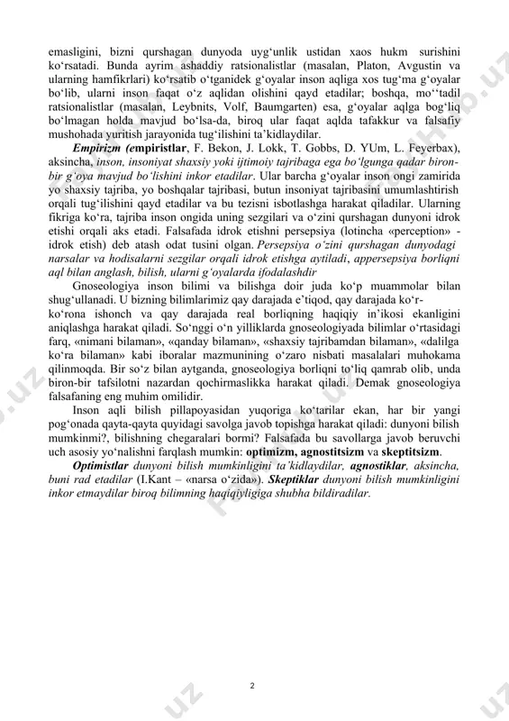 hodisalar dunyosi bilan o‘zaro aloqalarini aniqlash, uni o‘z muhokama va tadqiqot predmetiga aylantirishdan iborat. gnoseologiyaning asosiy muammosi bizning barcha bilimlarimiz tajribada sinalganmi? degan «oddiy» masalani echishdan iborat: bu savolga javob izlash va masalaning echimini topishda gnoseologiyada ikki muxolif an’ana: bilimlarimiz tajribada sinalganini qayd etuvchi empirizm va buni inkor etuvchi ratsionalizm to‘qnashadi. ratsionalizm (ratsionalistlar) insonda tug‘ma g‘oyalar, adolat, insoniylik, uyg‘unlik g‘oyalari va tajribadan olinishi mumkin bo‘lmagan boshqa g‘oyalar mavjudligidan kelib chiqadi. zotan, tajriba to‘la adolat, yalpi insoniylik mavjud emasligini, bizni qurshagan dunyoda uyg‘unlik ustidan xaos hukm surishini ko‘rsatadi. bunda ayrim ashaddiy ratsionalistlar (masalan, platon, avgustin va ularning hamfikrlari) ko‘rsatib o‘tganidek g‘oyalar inson aqliga xos tug‘ma g‘oyalar bo‘lib, ularni inson faqat o‘z aqlidan olishini qayd etadilar; boshqa, mo‘‘tadil ratsionalistlar (masalan, leybnits, volf, baumgarten) esa, g‘oyalar aqlga bog‘liq bo‘lmagan holda mavjud bo‘lsa-da, biroq ular faqat aqlda tafakkur va falsafiy mushohada yuritish jarayonida tug‘ilishini ta’kidlaydilar. empirizm (empiristlar, f. bekon, j. lokk, t. gobbs, d. …