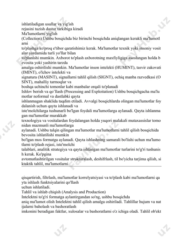 a'lumotlar texnik yoki insoniy vositalar yordamida turli yo'llar bilan to'planishi mumkin. axborot to'plash axborotning maxfiyligiga asoslangan holda bevosita yoki yashirin tarzda amalga oshirilishi mumkin. ma'lumotlar inson intelekti (humint), tasvir zakovati (imint), o'lchov intelekti va signatura (masint), signallarni tahlil qilish (signt), ochiq manba razvedkasi (osint), mahalliy tarmoqlar va boshqa uchinchi tomonlar kabi manbalar orqali to'planadi ishlov berish va qo’llash (рrocessing and exploitation) ushbu bosqichgacha ma'lumotlar noformal va dastlabki qayta ishlanmagan shaklida taqdim etiladi. avvalgi bosqichlarda olingan ma'lumotlar foydalanish uchun qayta ishlanadi va iste'molchilarga tushunarli bo'lgan foydali ma'lumotlarga aylanadi. qayta ishlanmagan ma'lumotlar murakkab texnologiya va vositalardan foydalangan holda yuqori malakali mutaxassislar tomonidan mazmunli ma'lumotlarga aylanadi. ushbu talqin qilingan ma'lumotlar ma'lumotlarni tahlil qilish bosqichida bevosita ishlatilishi mumkin bo'lgan mos formatga aylanadi. qayta ishlashning samarali bo'lishi uchun ma'lumotlarni to'plash rejasi, iste'molchi talablari, analitik strategiya va qayta ishlangan ma'lumotlar turlarini to'g'ri tushunish kerak. ko'pgina avtomatlashtirilgan vositalar strukturalash, deshifrlash, til bo'yicha tarjima qilish, siktaktik tahlil, ma'lumotlarni …