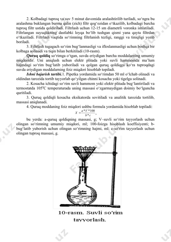 rkitiladi (10-rasm). quruq qoldiq so‘rimga o‘tgan, suvda eriydigan barcha moddalarning umumiy miqdoridir. uni aniqlash uchun elektr plitada yoki suvli hammomda ma’lum hajmdagi so‘rim bug‘latib yuboriladi va qolgan quruq qoldiqga ko‘ra tuproqdagi suvda eriydigan moddalarning foiz miqdori hisoblab topiladi. ishni bajarish tartibi.1. pipetka yordamida so‘rimdan 50 ml o‘lchab olinadi va oldindan tarozida tortib tayyorlab qo‘yilgan chinni kosacha yoki tigelga solinadi. 2. kosacha ichidagi so‘rim suvli hammom yoki elektr plitada bug‘lantiriladi va termostatda 1050c temperaturada uning massasi o‘zgarmaydigan doimiy bo‘lguncha quritiladi. 3. quruq qoldiqli kosacha eksikatorda sovitiladi va analitik tarozida tortilib, massasi aniqlanadi. 4. quruq moddaning foiz miqdori ushbu formula yordamida hisoblab topiladi: , bu yerda: a-quruq qoldiqning massasi, g; v–suvli so‘rim tayyorlash uchun olingan so‘rimning umumiy miqdori, ml; 100-foizga hisoblash koeffisiyenti; b-bug‘latib yuborish uchun olingan so‘rimning hajmi, ml; c-so‘rim tayyorlash uchun olingan tuproq massasi, g. suvda eriydigan moddalarning umumiy miqdori (quruq qoldiq) ni aniqlash tuproqdagi ionlarni sifat tomondan aniqlash xlor-ionini aniqlash. …