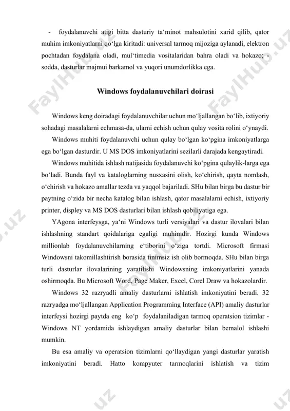 iladigan tarmoq operatsion tizimlar - windows nt yordamida ishlaydigan amaliy dasturlar bilan bemalol ishlashi mumkin. bu esa amaliy va operatsion tizimlarni qo‘llaydigan yangi dasturlar yaratish imkoniyatini beradi. hatto kompyuter tarmoqlarini ishlatish va tizim administratorlari (boshqaruvchilari)dan foydalanish jarayoni bir qator qulayliklar yaratadi. windowsni ishchi holatida saqlab turish va uni o‘rganish ilgarigiga nisbatan kam vaqt va urinishlarni talab qiladi. tizim shunday «aqlli»lashganki, u qator murakkab amallarni o‘zi mustaqil bajaradi. bunday amallar sifatida periferiya qurilmalarining ishlashini ta‘minlash, foydalanuvchi muhitini qayta o‘zgartirish (yangi imkoniyatlarni qo‘shish) va boshqalarni keltirishimiz mumkin. windowsning qo‘llanilishida foydalanuvchilarni o‘qitish, o‘rgatish, tizimni ishchi holda saqlab turish, uni sozlash ishlarini tez va ortiqcha harakatsiz amalga oshirish mumkinligi sohada ketadigan xarajatlarni kamaytiradi. windowsning ba‘zi imkoniyatlari quyidagilardir: universal grafika – windows dasturlarning qurilmalarga va dastur ta‘minotiga bog‘liqsizligini ta‘minlaydi. yagona interfeys – windowsda foydalanuvchining muloqoti yagona, ya‘ni turli dasturlar bilan ishlash qoidalari umumiydir. shuning uchun yangi dastur bilan ishlaganingizda bu qoidalardan foydalanishingiz mumkin. mavjud dastur …
