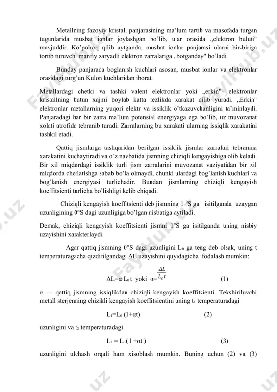 jmi boylab katta tezlikda xarakat qilib yuradi. „erkin" elektronlar metallarning yuqori elektr va issiklik o’tkazuvchanligini ta’minlaydi. panjaradagi har bir zarra ma’lum potensial energiyaga ega bo’lib, uz muvozanat xolati atrofida tebranib turadi. zarralarning bu xarakati ularning issiqlik xarakatini tashkil etadi. qattiq jismlarga tashqaridan berilgan issiklik jismlar zarralari tebranma xarakatini kuchaytiradi va o’z navbatida jismning chiziqli kengayishiga olib keladi. bir xil miqdordagi issiklik turli jism zarralarini muvozanat vaziyatidan bir xil miqdorda chetlatishga sabab bo’la olmaydi, chunki ulardagi bog’lanish kuchlari va bog’lanish energiyasi turlichadir. bundan jismlarning chiziqli kengayish koeffitsienti turlicha bo’lishligi kelib chiqadi. chiziqli kengayish koeffitsienti deb jismning 1 0s ga isitilganda uzaygan uzunligining 0°s dagi uzunligiga bo’lgan nisbatiga aytiladi. demak, chiziqli kengayish koeffitsienti jismni 1°s ga isitilganda uning nisbiy uzayishini xarakterlaydi. agar qattiq jismning 0°s dagi uzunligini l0 ga teng deb olsak, uning t temperaturagacha qizdirilgandagi δl uzayishini quyidagicha ifodalash mumkin: δl=α l0 t yoki α= (1) α — qattiq jismning issiqlikdan …