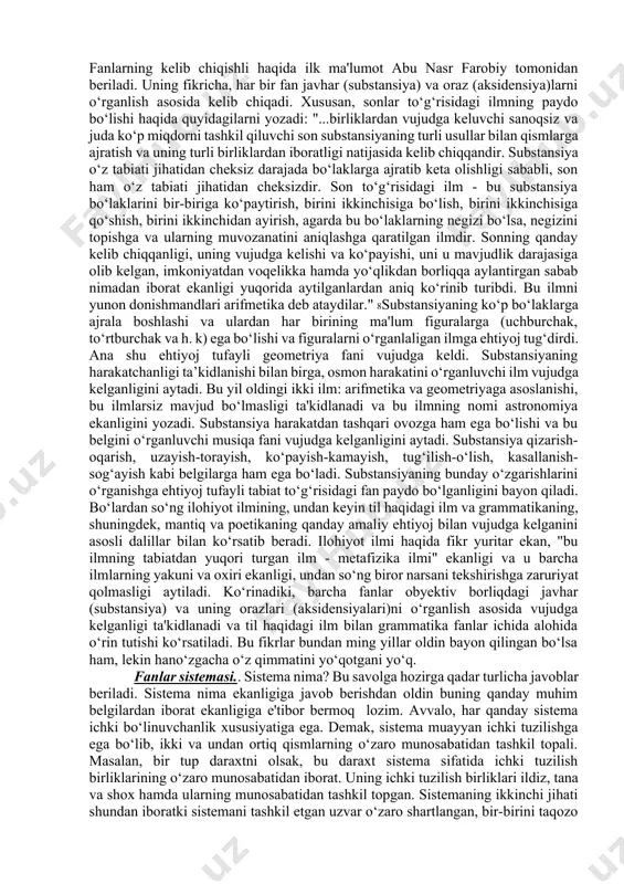nida, uning natijasida paydo bo‘ladi. fanning asosi bo‘lgan bilish uzoq vaqtlardan buyon mutafakkirlarni qiziqtirib keladi. jumladan, bizning bobokalonlarimiz ham bu sohada o‘zlarining qimmatli fikrlarini bayon qilganlar. dunyo allomalari ichida ikkinchi muallim nomi bilan mashhur bo‘lgan farobiy bilishning ikki darajasini ajratadi. xususan, u "ilmlarning kelib chiqishli to‘g‘risida" ("ixso al-ulum") asarida ilmlarni keltirib chiqaradigan sabablar haqida fikr yuritib, quyidagilarni bayon qiladi: "olamda substansiya (javhar) va aksidensiya (oraz) hamda substansiya va aksidensiyani yaratuvchi marhamatli ijodkordan boshqa hech narsa yo‘qdir".5 farobiyning javhar va oraz haqidagi bu fikri bilish nazariyasida buyuk inqilob edi. chunki bizni qurshab turgan olam va uning unsurlari javhar va orazlarning o‘zaro dialektik munosabatidan tashkil topgandir. farobiy tilga olgan javhar va oraz tushunchalari ostida nima yotadi? har qanday narsa dastlab bizning sezgi organlarimizga ta’sir qiladi. ana shu sezgi organlarimiz yordamida his qilish mumkin bo‘lgan belgilar oraz sanaladi. oraz aristotel falsafasidagi aksidensiyani bildiradi. farobiyning tushuntirishicha, orazni besh sezgi organlari yordamida his etamiz. xususan, …