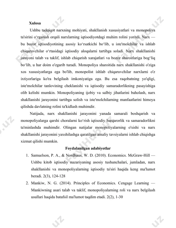 nopoliyaning ijobiy va salbiy jihatlarini baholash, narx shakllanishi jarayonini tartibga solish va iste'molchilarning manfaatlarini himoya qilishda davlatning rolini ta'kidlash muhimdir. natijada, narx shakllanishi jarayonini yanada samarali boshqarish va monopoliyalarga qarshi choralarni ko‘rish iqtisodiy barqarorlik va samaradorlikni ta'minlashda muhimdir. olingan natijalar monopoliyalarning o'sishi va narx shakllanishi jarayonini yaxshilashga qaratilgan amaliy tavsiyalarni ishlab chiqishga xizmat qilishi mumkin. foydalanilgan adabiyotlar 1. samuelson, p. a., & nordhaus, w. d. (2010). economics. mcgraw-hill — ushbu kitob iqtisodiy nazariyaning asosiy tushunchalari, jumladan, narx shakllanishi va monopoliyalarning iqtisodiy ta'siri haqida keng ma'lumot beradi. 2(3), 124-128 2. mankiw, n. g. (2014). principles of economics. cengage learning — mankiwning asari talab va taklif, monopoliyalarning roli va narx belgilash usullari haqida batafsil ma'lumot taqdim etadi. 2(2), 1-30 3. jorayev, s. (2018). iqtisodiy nazariya. toshkent: iqtisodiyot va rivojlanish institute — ushbu asarda iqtisodiy nazariyaning asosiy tushunchalari, jumladan, narx shakllanishi va monopoliya masalalari tahlil qilingan. (3), 62-85 4. ibragimov, k. (2016). bozor …