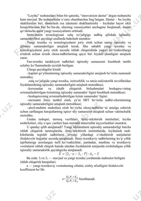 yuqori darajasiga ega ekanligi bilan farq qilib, ular shunday afzallikka egaki, ular ishlanmaning erta bosqichidayoq katta bo‘lmagan moliyaviy yo‘qotishlar bilan to‘xtatib qo‘yilishi mumkin; 3. ilmiy-texnik loyihalarda axborot investitsiyaviy loyihalarga qaraganda ko‘proq cheklanganligi va mos emasligi bilan farq qiladi. bu esa mustaqil ekspertlarning loyihalarini baholash bo‘yicha fikrlarini korrelyatsiyalashni nihoyatda qiyinlashtiradi; 4. innovatsion loyihalar ko‘p mezonliligi va yuqori darajali mavhumliligi bilangina farq qilmasdan, balki sifatli baholash bo‘yicha ham farqlanadi. “loyiha” tushunchasi bilan bir qatorda, “innovatsion dastur” degan tushuncha ham mavjud. bu tushunchalar o‘zaro chambarchas bog‘langan. dastur – bu loyiha shakllaridan biri, dasturlash esa (dasturni shakllantirish) – loyihalar hayot sikli bosqichlaridan biri bo‘lsa-da, ularning xususiyatlari anchagina farqlanadi, dastur qo‘shimcha qator yangi xususiyatlarni orttiradi. innovatsion texnologiyani xalq xo‘jaligiga tadbiq qilishda iqtisodiy samaradorlikni quyidagi usullarda baholash mumkin: yangi texnika va texnologiyalarni joriy etish uchun uning iqtisodiy va ijtimoiy samaradorligni aniqlash kerak. shu sababli yangi texnika va texnologiyalarni joriy etish asosida ishlab chiqarishida yuqori ko‘rsatkichlarga erishish …