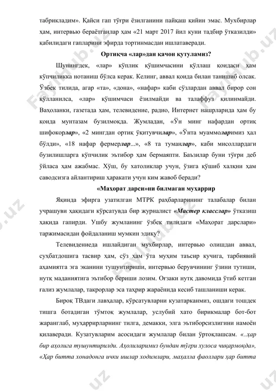 злардан аввал бирор сон қўлланилса, «лар» қўшимчаси ёзилмайди ва талаффуз қилинмайди. ваҳоланки, газетада ҳам, телевидение, радио, интернет нашрларида ҳам бу қоида мунтазам бузилмоқда. жумладан, «ўн минг нафардан ортиқ шифокорлар», «2 мингдан ортиқ ўқитувчилар», «ўнта муаммоларимиз ҳал бўлди», «18 нафар фермерлар...», «8 та туманлар», каби мисоллардаги бузилишларга кўпчилик эътибор ҳам бермаяпти. баъзилар буни тўғри деб ўйласа ҳам ажабмас. хўш, бу хатоликлар учун, ўзига қўшиб халқни ҳам саводсизга айлантириш ҳаракати учун ким жавоб беради? «маҳорат дарси»ни билмаган муҳаррир яқинда эфирга узатилган мтрк раҳбарларининг талабалар билан учрашуви ҳақидаги кўрсатувда бир журналист «мастер класслар» ўтказиш ҳақида гапирди. ушбу жумланинг ўзбек тилидаги «маҳорат дарслари» таржимасидан фойдаланиш мумкин эдику? телевидениеда ишлайдиган мухбирлар, интервью олишдан аввал, суҳбатдошига тасвир ҳам, сўз ҳам ўта муҳим таъсир кучига, тарбиявий аҳамиятга эга эканини тушунтириши, интервью берувчининг ўзини тутиши, нутқ маданиятига эътибор бериши лозим. оғзаки нутқ давомида ўтиб кетган ғализ жумлалар, такрорлар эса таҳрир жараёнида кесиб ташланиши керак. бироқ твдаги лавҳалар, кўрсатувларни …