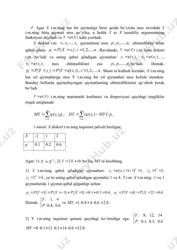 intervalda qat’iy o‘suvchi va differensiallanuvchi bo‘lsin, u holda funksiyaga teskari funksiya mavjud. y t.m.ning taqsimot funksiyasi formula orqali aniqlanadi. hodisa hodisaga ekvivalent (30-rasm). 30-rasm. yuqoridagilarni e’tiborga olsak, . (4.1.1) (4.1.1) ni y bo‘yicha differensiallaymiz va y t.m.ning zichlik funksiyasini topamiz: . demak, . (4.1.2) agar funksiya (a,b) intervalda qat’iy kamayuvchi bo‘lsa, u holda hodisa hodisaga ekvivalent. shuning uchun, . bu yerdan, (4.1.3) zichlik funksiya manfiy bo‘lmasligini hisobga olib, (4.1.2) va (4.1.3) formulalarni umumlashtirish mumkin: . (4.1.4) agar funksiya (a,b) intervalda monoton bo‘lmasa, u holda ni topish uchun (a,b) intervalni n ta monotonlik bo‘lakchalarga ajratish, har biri bo‘yicha teskari funksiyasi ni topish va quyidagi formuladan foydalanish kerak: . (4.1.5) agar x zichlik funksiyasi f(x) bo‘lgan uzluksiz t.m. bo‘lsa, u holda t.m.ning sonli xarakteristikalarini hisoblash uchun y t.m.ning taqsimotini qo‘llash shart emas: (4.1.6) . 4.2-misol. x zichlik funksiyasi f(x) bo‘lgan uzluksiz t.m. bo‘lsa, y=-5x+2 t.m.ning zichlik funksiyasini toping. funksiya intervalda monoton kamayuvchi. …