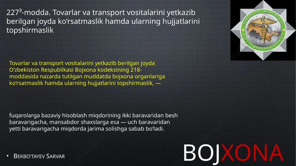 tib yuborish, — fuqarolarga bazaviy hisoblash miqdorining bir baravaridan uch baravarigacha, mansabdor shaxslarga esa — uch baravaridan besh baravarigacha miqdorda jarima solishga sabab bo‘ladi bojxona bekbo’tayev sarvar 227³-modda. tovarlar va transport vositalarini yetkazib berilgan joyda ko‘rsatmaslik hamda ularning hujjatlarini topshirmaslik tovarlar va transport vositalarini yetkazib berilgan joyda o‘zbekiston respublikasi bojxona kodeksining 218-moddasida nazarda tutilgan muddatda bojxona organlariga ko‘rsatmaslik hamda ularning hujjatlarini topshirmaslik, — fuqarolarga bazaviy hisoblash miqdorining ikki baravaridan besh baravarigacha, mansabdor shaxslarga esa — uch baravaridan yetti baravarigacha miqdorda jarima solishga sabab bo‘ladi. 227⁵-modda. transport vositasini to‘xtatmaslik yoki bojxona organining ruxsatisiz jo‘natib yuborish o‘zbekiston respublikasining bojxona chegarasi orqali o‘tayotgan transport vositasini bojxona organi tomonidan belgilanadigan joyda to‘xtatmaslik, shuningdek bojxona nazorati ostida turgan transport vositasini to‘xtab turish joyidan bojxona organining ruxsatisiz jo‘natib yuborish, — fuqarolarga bazaviy hisoblash miqdorining bir baravaridan uch baravarigacha, mansabdor shaxslarga esa — uch baravaridan besh baravarigacha miqdorda jarima solishga sabab bo‘ladi bojxona rasmiylashtiruvini amalga oshirish tartibini …