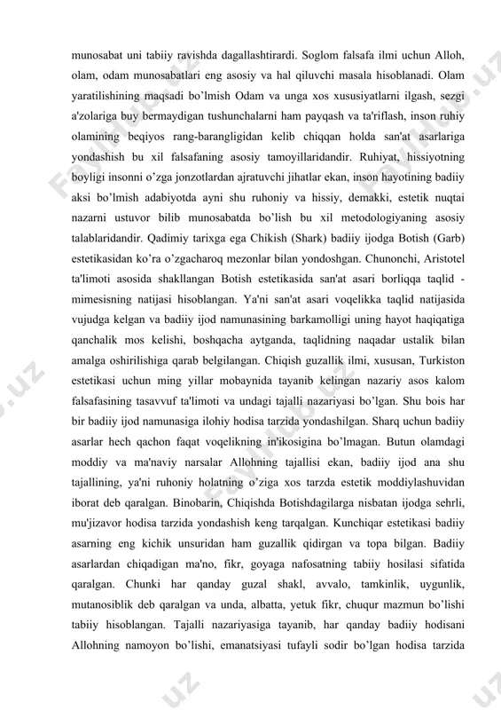 a o’zgacharoq mezonlar bilan yondoshgan. chunonchi, aristotel ta'limoti asosida shakllangan botish estetikasida san'at asari borliqqa taqlid - mimesisning natijasi hisoblangan. ya'ni san'at asari voqelikka taqlid natijasida vujudga kelgan va badiiy ijod namunasining barkamolligi uning hayot haqiqatiga qanchalik mos kelishi, boshqacha aytganda, taqlidning naqadar ustalik bilan amalga oshirilishiga qarab belgilangan. chiqish guzallik ilmi, xususan, turkiston estetikasi uchun ming yillar mobaynida tayanib kelingan nazariy asos kalom falsafasining tasavvuf ta'limoti va undagi tajalli nazariyasi bo’lgan. shu bois har bir badiiy ijod namunasiga ilohiy hodisa tarzida yondashilgan. sharq uchun badiiy asarlar hech qachon faqat voqelikning in'ikosigina bo’lmagan. butun olamdagi moddiy va ma'naviy narsalar allohning tajallisi ekan, badiiy ijod ana shu tajallining, ya'ni ruhoniy holatning o’ziga xos tarzda estetik moddiylashuvidan iborat deb qaralgan. binobarin, chiqishda botishdagilarga nisbatan ijodga sehrli, mu'jizavor hodisa tarzida yondashish keng tarqalgan. kunchiqar estetikasi badiiy asarning eng kichik unsuridan ham guzallik qidirgan va topa bilgan. badiiy asarlardan chiqadigan ma'no, fikr, goyaga nafosatning …