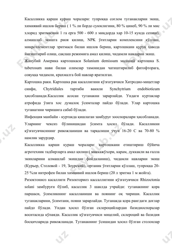 режимига амал қилиш, чидамли навларни экиш. жанубий америка картошкаси solanium demissum маданий картошка s. tuberosum нави билан олимлар тамонидан чатиштирилиб фитофторага, совуққа чидамли, крахмалга бой навлар яратилган. картошка раки. картошка рак касаллигини қўзғатувчиси хитродио-мицетлар синфи, chytridiales тартиби вакили synchytrium endobioticum ҳисобланади.касаллик асосан туганакни зарарлайди. ундаги куртаклар атрофида ўзига хос думалоқ ўсимталар пайдо бўлади. улар картошка туганагини чиришига сабаб бўлади. инфекция манбайи - куртакда қишлаган замбуруғ зооспоралари ҳисобланади. уларнинг чексиз бўлинишидан ўсимта ҳосил бўлади. касалликни қўзғатувчисининг ривожланиши ва тарқалиши учун 16-20 с ва 70-80 % намлик зарурдир. касалликка қарши кураш чоралари: картошкани етиштириш бўйича агротехник тадбирларга амал қилиш ( маккажўхори, карам, дуккакли ва ғалла экинларини алмашлаб экишдан фойдаланиш), чидамли навларни экиш (курьер, столовой - 19, зоурский), органик ўғитларни қўллаш, тупроққа 20-25 %ли нитрофен билан химиявий ишлов бериш (20 л эритма 1 м жойга). ризоктониоз касаллиги ризокториоз кассаллигини қўзғатувчиси rhizoctonia solani замбуруғи бўлиб, касаллик 3 шаклда учрайди: туганакнинг қора паршаси, ўсимликнинг касалланиши …